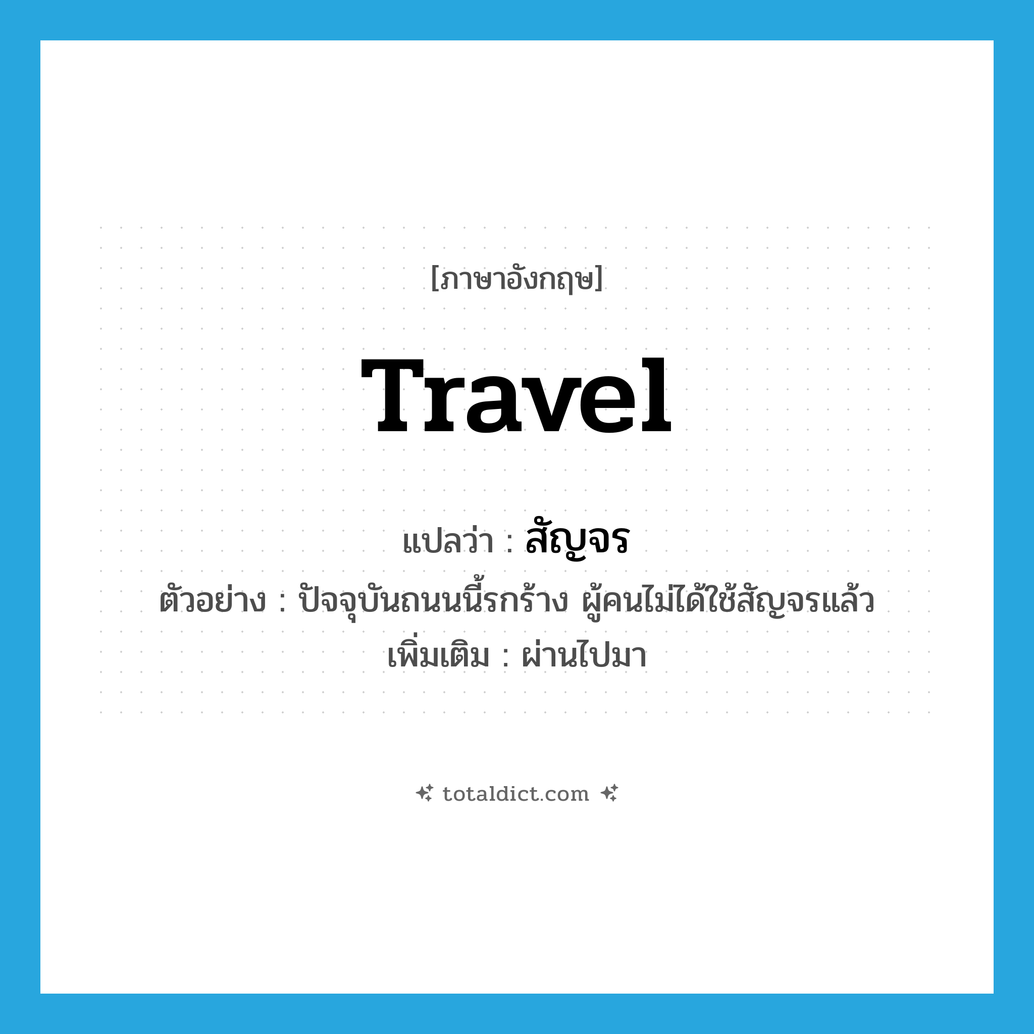 travel แปลว่า?, คำศัพท์ภาษาอังกฤษ travel แปลว่า สัญจร ประเภท V ตัวอย่าง ปัจจุบันถนนนี้รกร้าง ผู้คนไม่ได้ใช้สัญจรแล้ว เพิ่มเติม ผ่านไปมา หมวด V