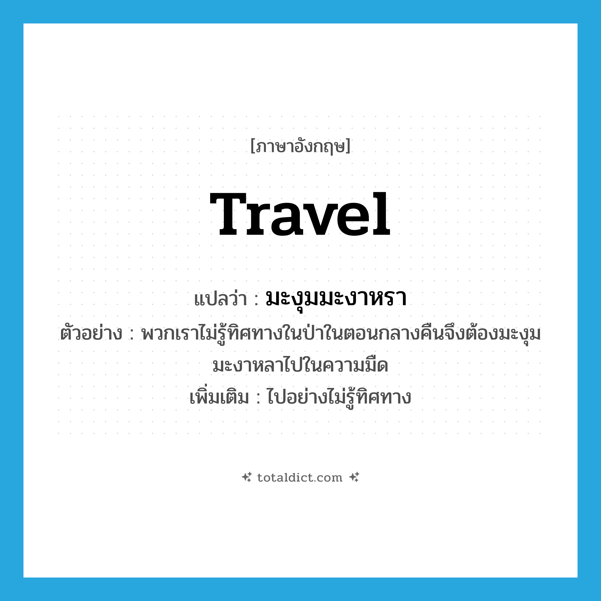 travel แปลว่า?, คำศัพท์ภาษาอังกฤษ travel แปลว่า มะงุมมะงาหรา ประเภท V ตัวอย่าง พวกเราไม่รู้ทิศทางในป่าในตอนกลางคืนจึงต้องมะงุมมะงาหลาไปในความมืด เพิ่มเติม ไปอย่างไม่รู้ทิศทาง หมวด V