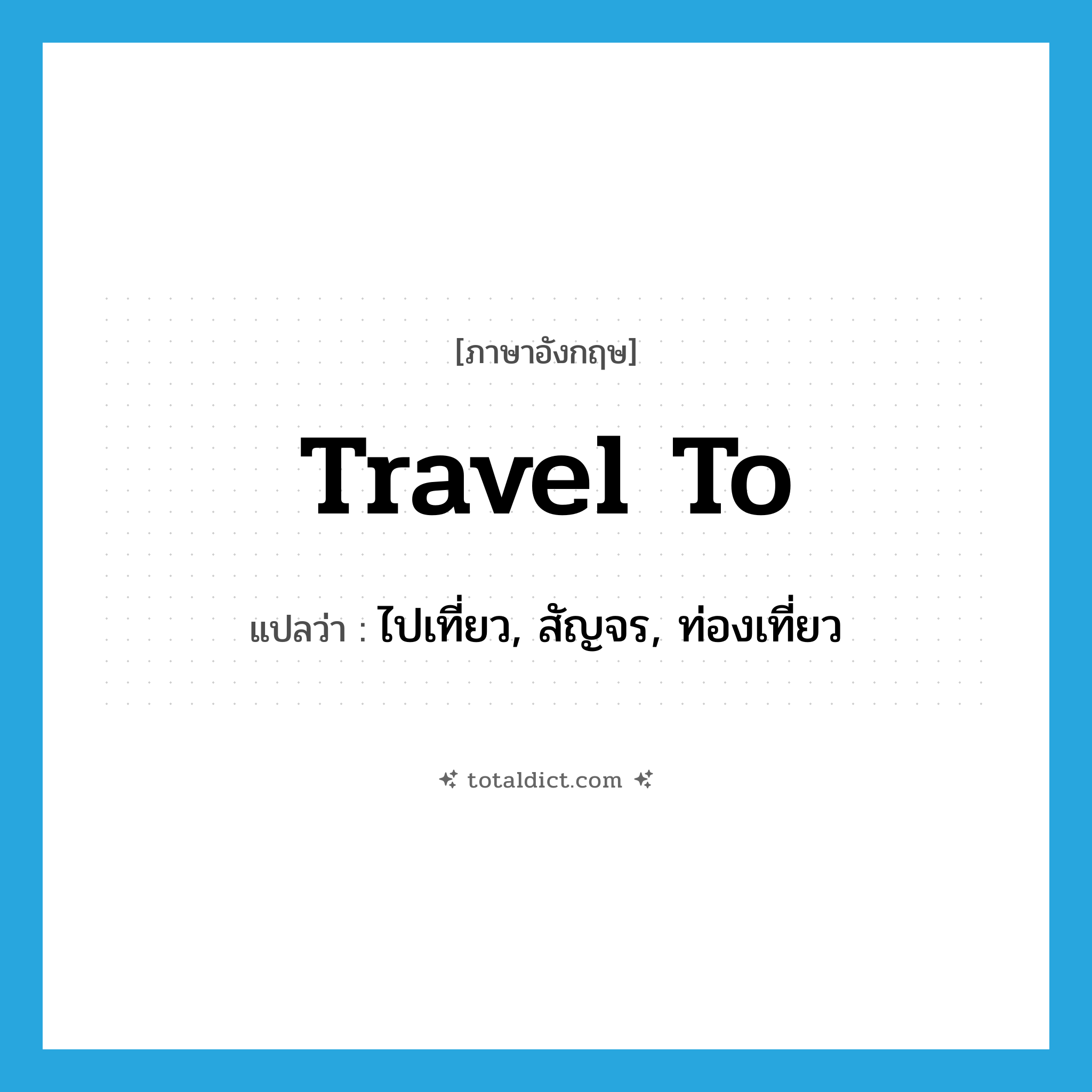 travel to แปลว่า?, คำศัพท์ภาษาอังกฤษ travel to แปลว่า ไปเที่ยว, สัญจร, ท่องเที่ยว ประเภท VT หมวด VT