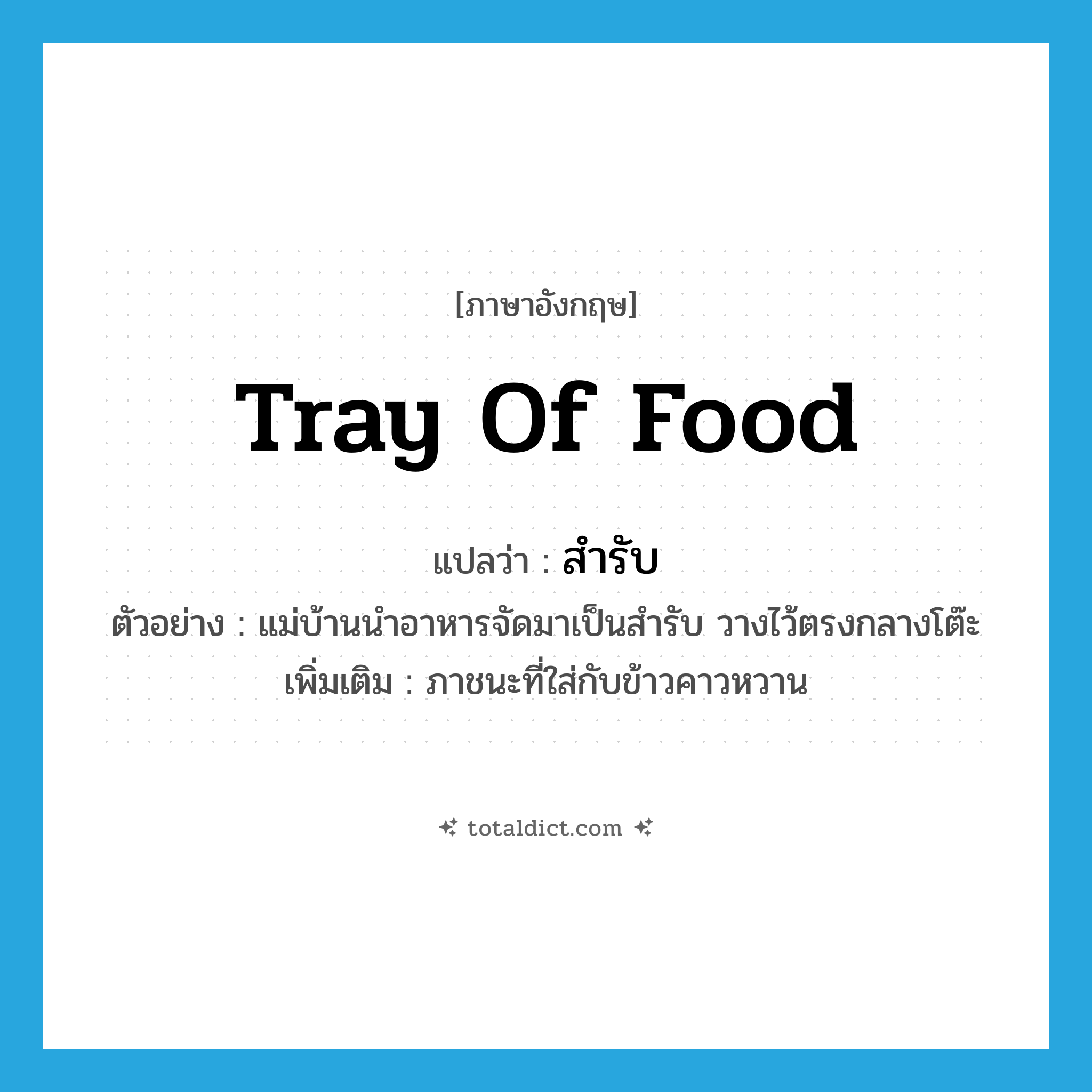 tray of food แปลว่า?, คำศัพท์ภาษาอังกฤษ tray of food แปลว่า สำรับ ประเภท N ตัวอย่าง แม่บ้านนำอาหารจัดมาเป็นสำรับ วางไว้ตรงกลางโต๊ะ เพิ่มเติม ภาชนะที่ใส่กับข้าวคาวหวาน หมวด N