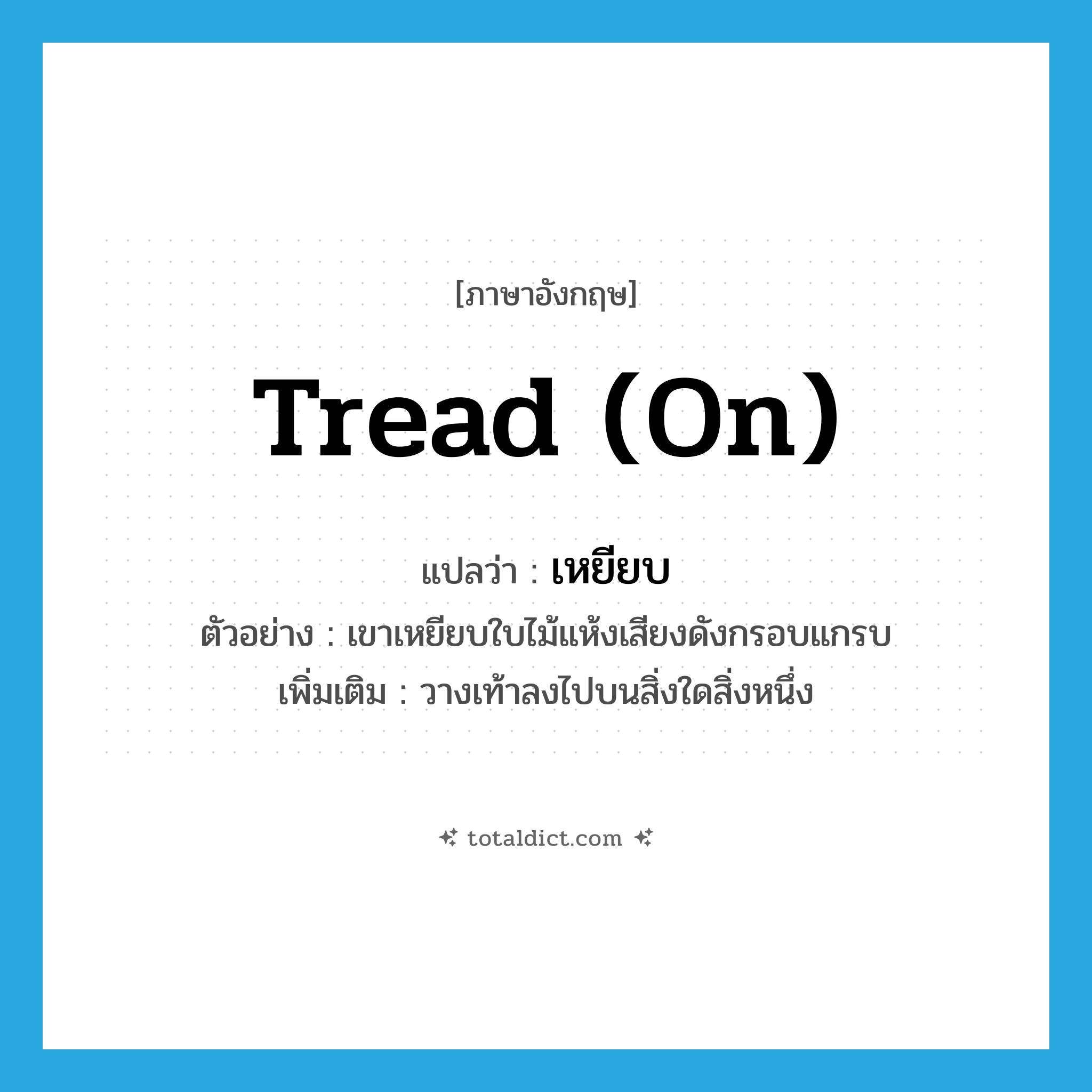 tread (on) แปลว่า?, คำศัพท์ภาษาอังกฤษ tread (on) แปลว่า เหยียบ ประเภท V ตัวอย่าง เขาเหยียบใบไม้แห้งเสียงดังกรอบแกรบ เพิ่มเติม วางเท้าลงไปบนสิ่งใดสิ่งหนึ่ง หมวด V