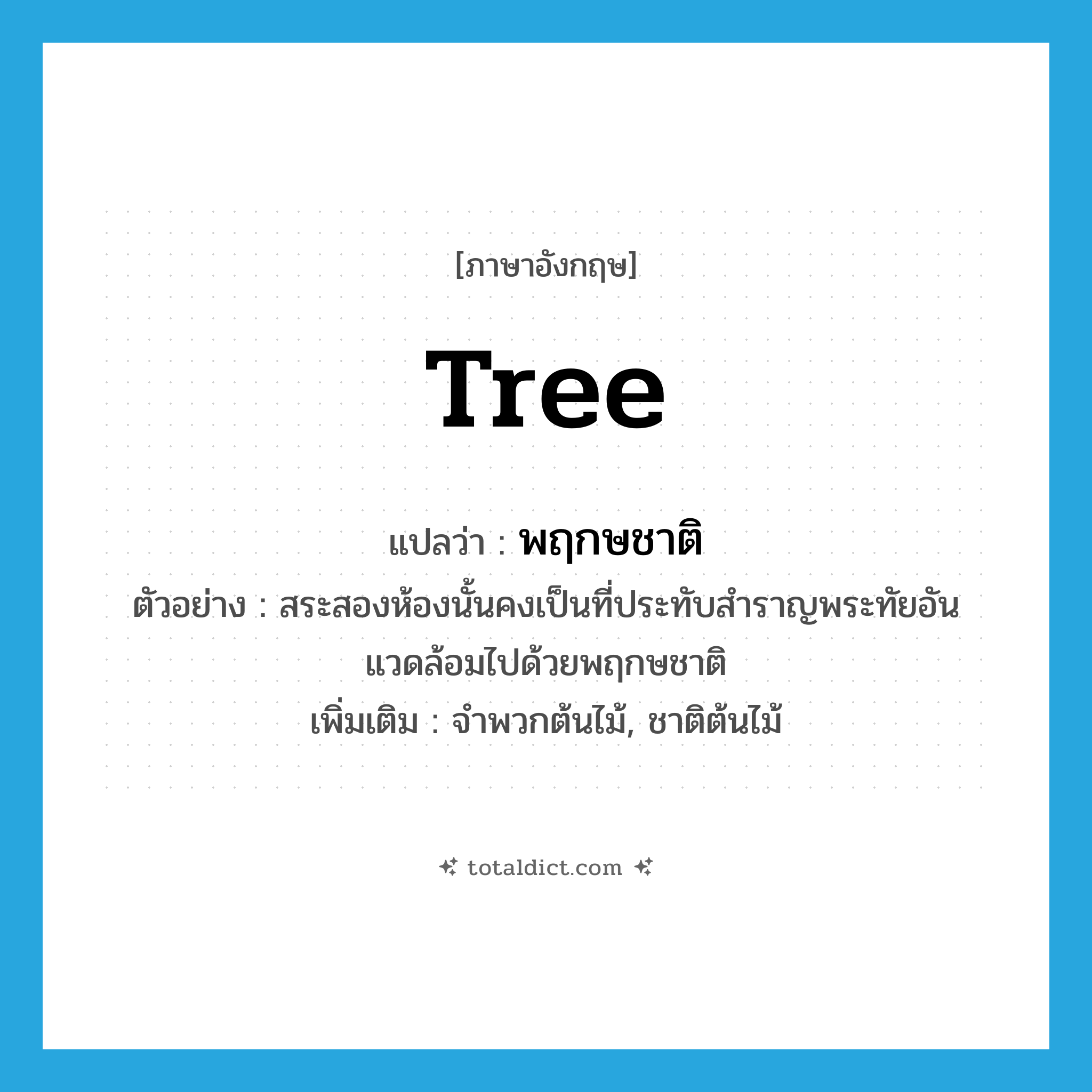 tree แปลว่า?, คำศัพท์ภาษาอังกฤษ tree แปลว่า พฤกษชาติ ประเภท N ตัวอย่าง สระสองห้องนั้นคงเป็นที่ประทับสำราญพระทัยอันแวดล้อมไปด้วยพฤกษชาติ เพิ่มเติม จำพวกต้นไม้, ชาติต้นไม้ หมวด N