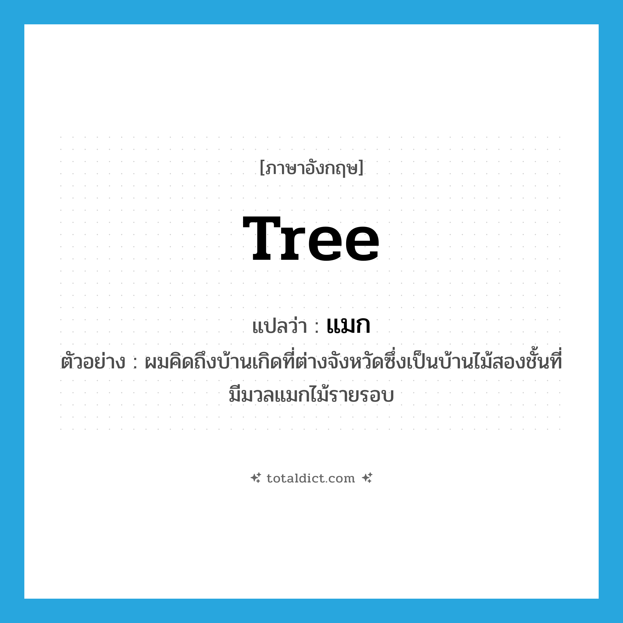 tree แปลว่า?, คำศัพท์ภาษาอังกฤษ tree แปลว่า แมก ประเภท N ตัวอย่าง ผมคิดถึงบ้านเกิดที่ต่างจังหวัดซึ่งเป็นบ้านไม้สองชั้นที่มีมวลแมกไม้รายรอบ หมวด N