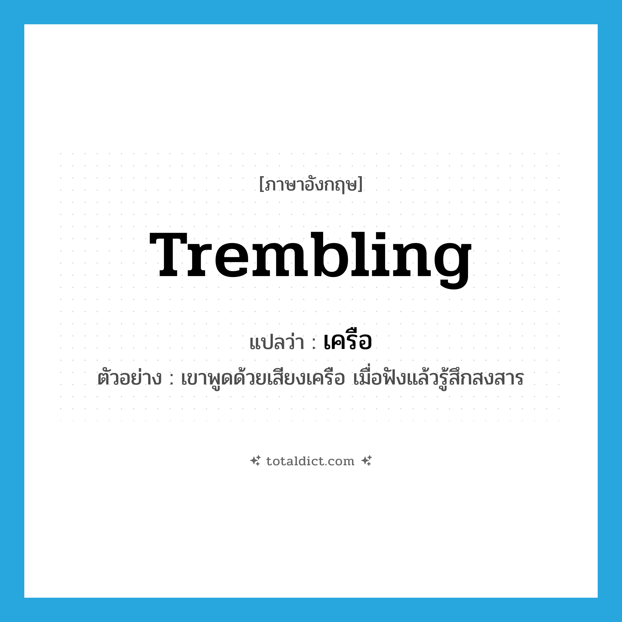 trembling แปลว่า?, คำศัพท์ภาษาอังกฤษ trembling แปลว่า เครือ ประเภท ADJ ตัวอย่าง เขาพูดด้วยเสียงเครือ เมื่อฟังแล้วรู้สึกสงสาร หมวด ADJ