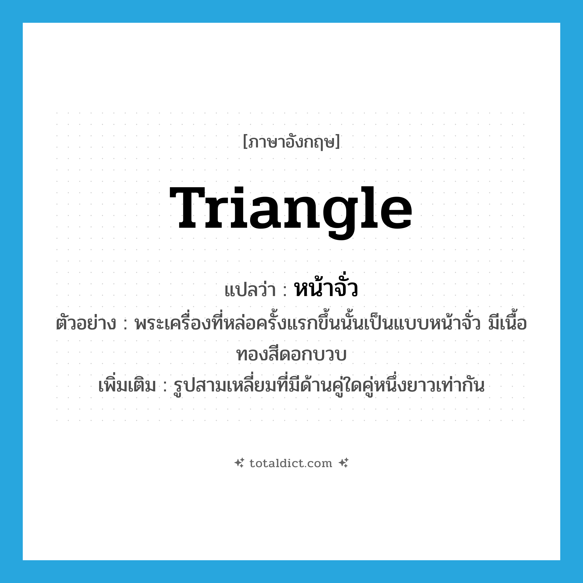 triangle แปลว่า?, คำศัพท์ภาษาอังกฤษ triangle แปลว่า หน้าจั่ว ประเภท N ตัวอย่าง พระเครื่องที่หล่อครั้งแรกขึ้นนั้นเป็นแบบหน้าจั่ว มีเนื้อทองสีดอกบวบ เพิ่มเติม รูปสามเหลี่ยมที่มีด้านคู่ใดคู่หนึ่งยาวเท่ากัน หมวด N