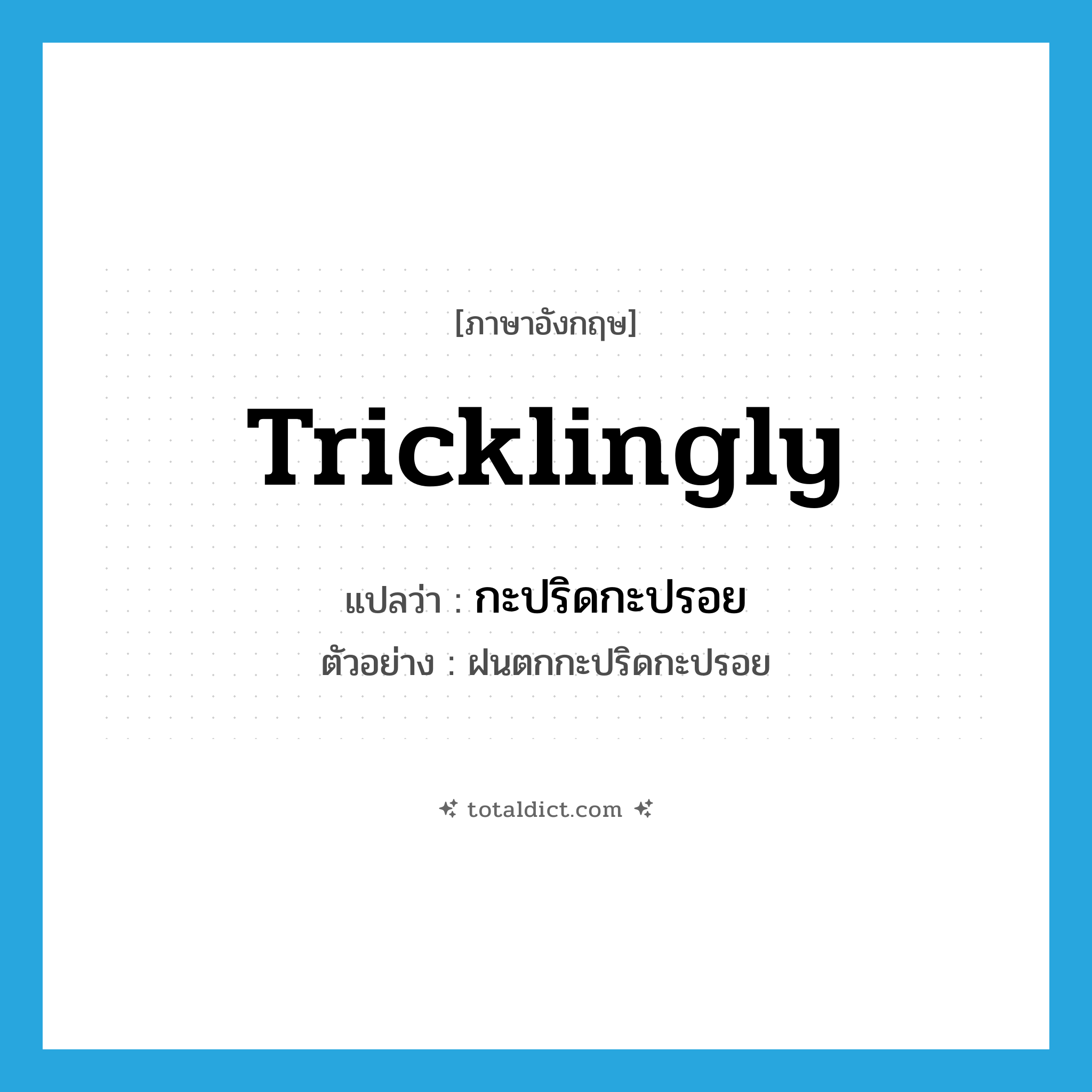 tricklingly แปลว่า?, คำศัพท์ภาษาอังกฤษ tricklingly แปลว่า กะปริดกะปรอย ประเภท ADV ตัวอย่าง ฝนตกกะปริดกะปรอย หมวด ADV