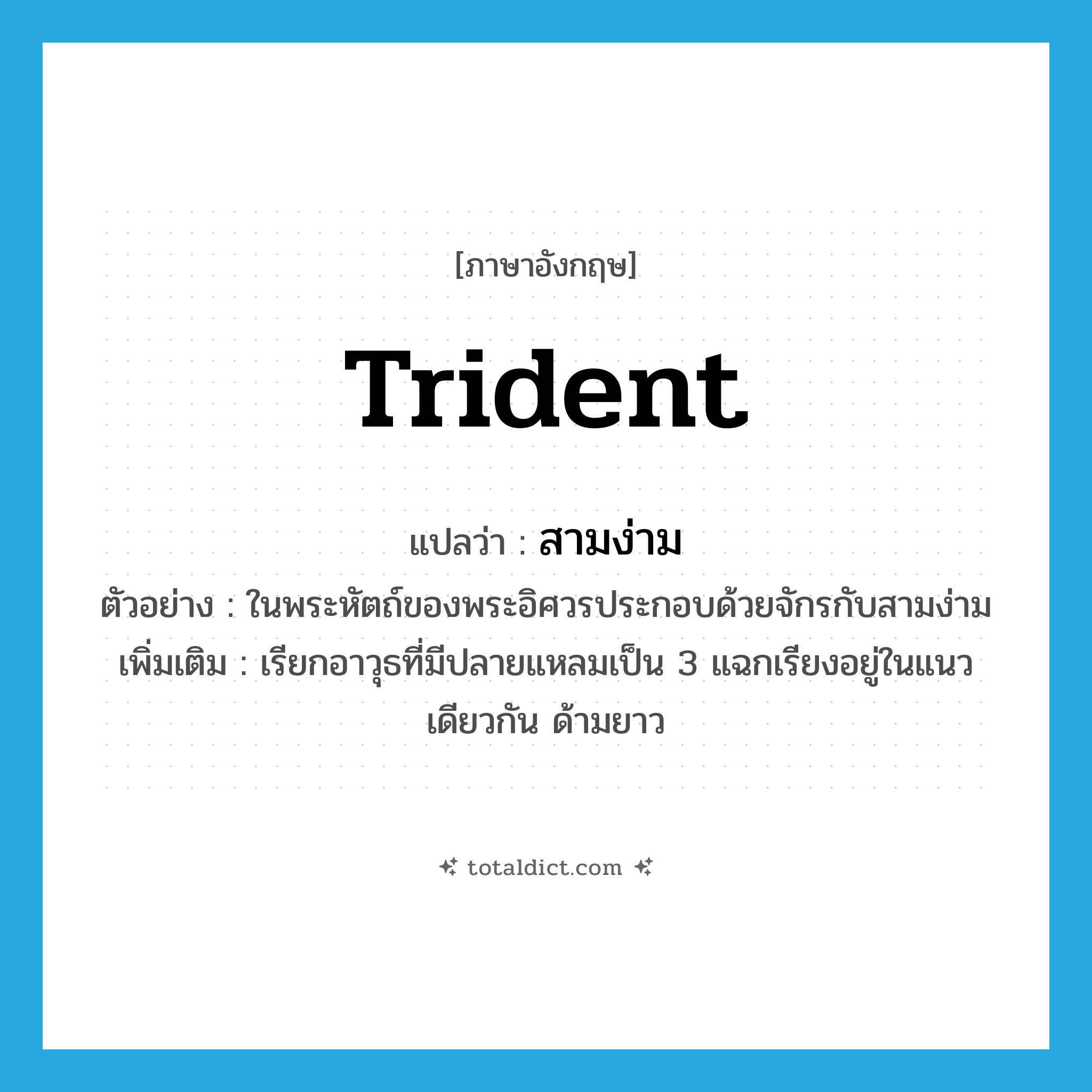 trident แปลว่า?, คำศัพท์ภาษาอังกฤษ trident แปลว่า สามง่าม ประเภท N ตัวอย่าง ในพระหัตถ์ของพระอิศวรประกอบด้วยจักรกับสามง่าม เพิ่มเติม เรียกอาวุธที่มีปลายแหลมเป็น 3 แฉกเรียงอยู่ในแนวเดียวกัน ด้ามยาว หมวด N