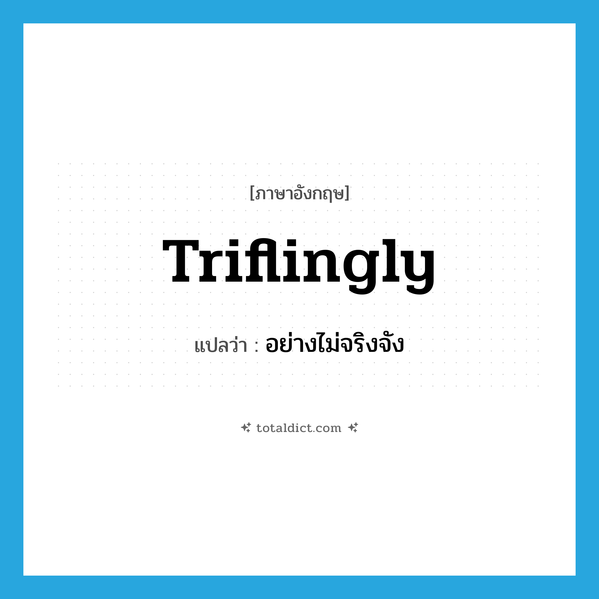 triflingly แปลว่า?, คำศัพท์ภาษาอังกฤษ triflingly แปลว่า อย่างไม่จริงจัง ประเภท ADV หมวด ADV