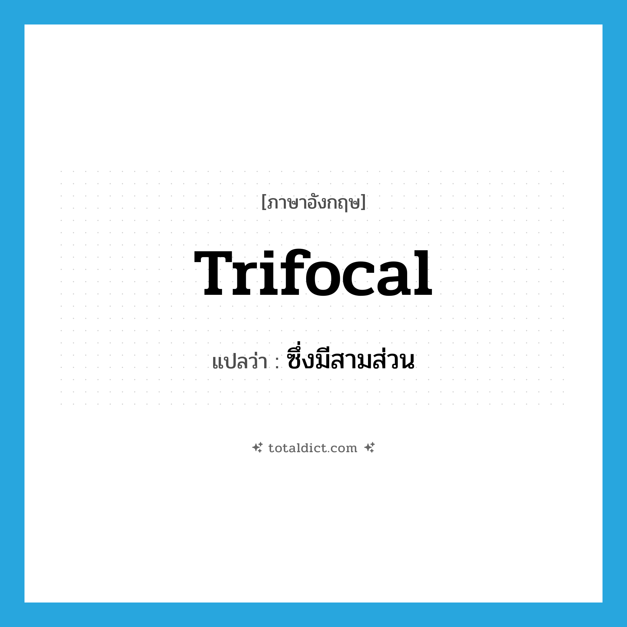 trifocal แปลว่า?, คำศัพท์ภาษาอังกฤษ trifocal แปลว่า ซึ่งมีสามส่วน ประเภท ADJ หมวด ADJ