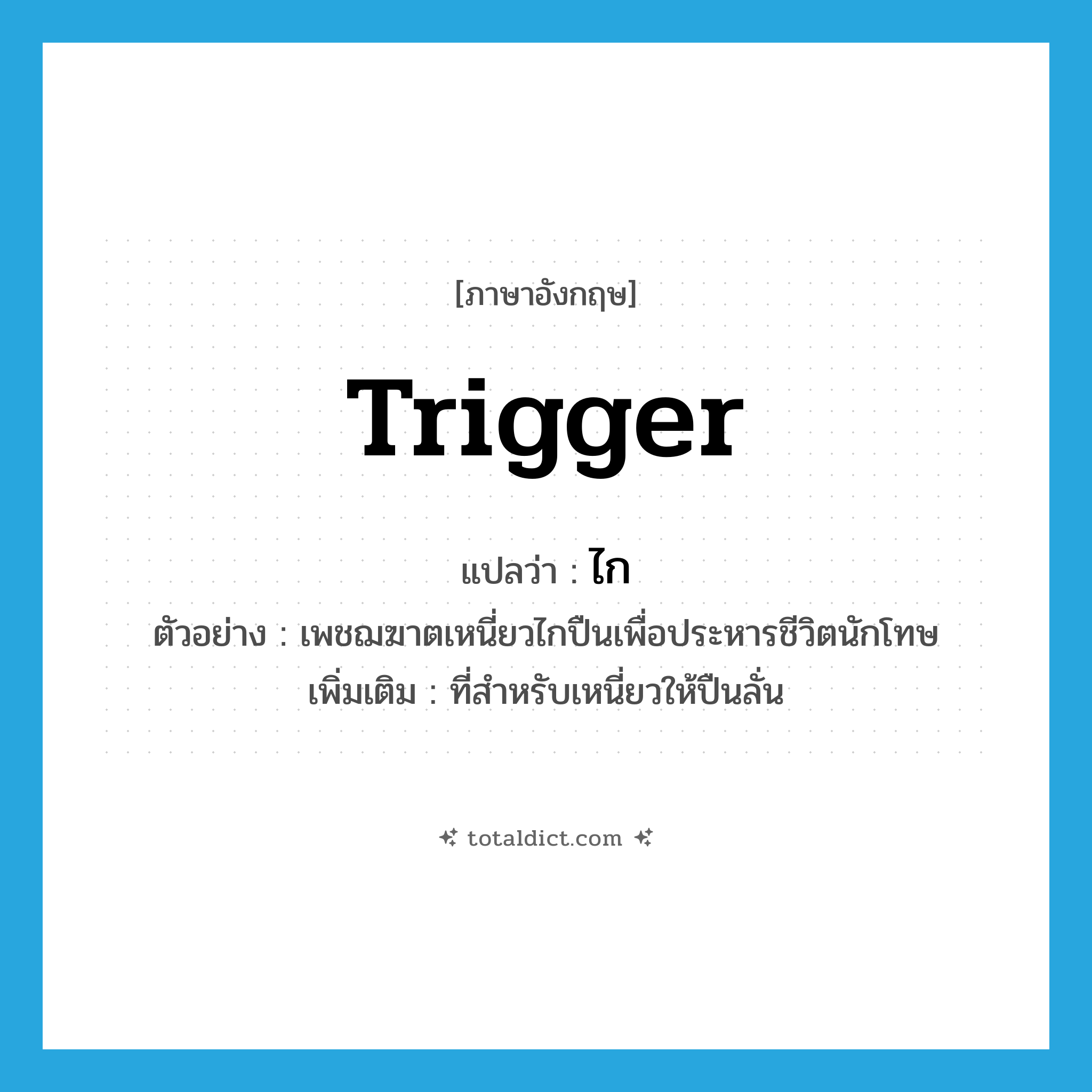 trigger แปลว่า?, คำศัพท์ภาษาอังกฤษ trigger แปลว่า ไก ประเภท N ตัวอย่าง เพชฌฆาตเหนี่ยวไกปืนเพื่อประหารชีวิตนักโทษ เพิ่มเติม ที่สำหรับเหนี่ยวให้ปืนลั่น หมวด N