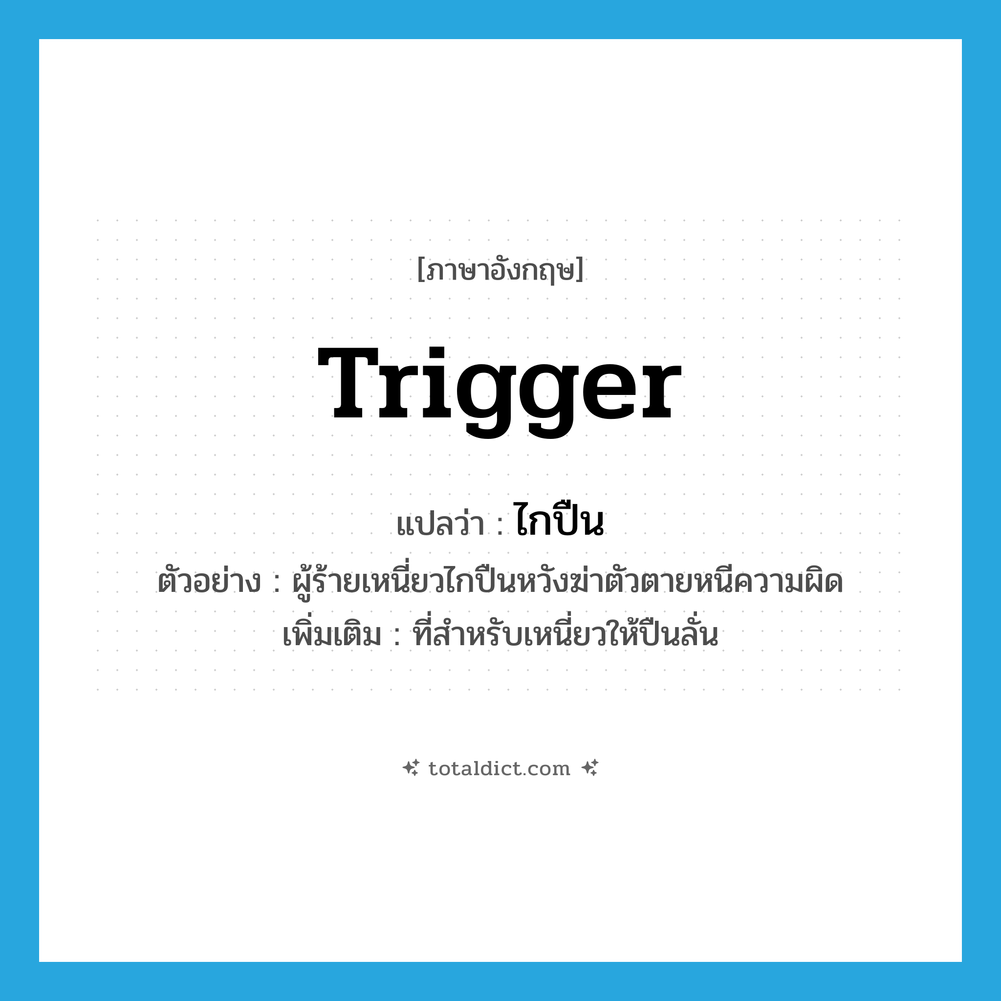 trigger แปลว่า?, คำศัพท์ภาษาอังกฤษ trigger แปลว่า ไกปืน ประเภท N ตัวอย่าง ผู้ร้ายเหนี่ยวไกปืนหวังฆ่าตัวตายหนีความผิด เพิ่มเติม ที่สำหรับเหนี่ยวให้ปืนลั่น หมวด N