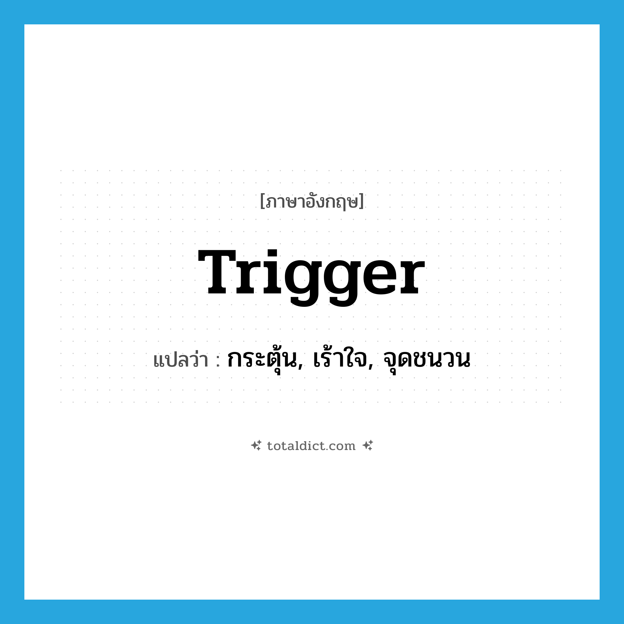 trigger แปลว่า?, คำศัพท์ภาษาอังกฤษ trigger แปลว่า กระตุ้น, เร้าใจ, จุดชนวน ประเภท VT หมวด VT