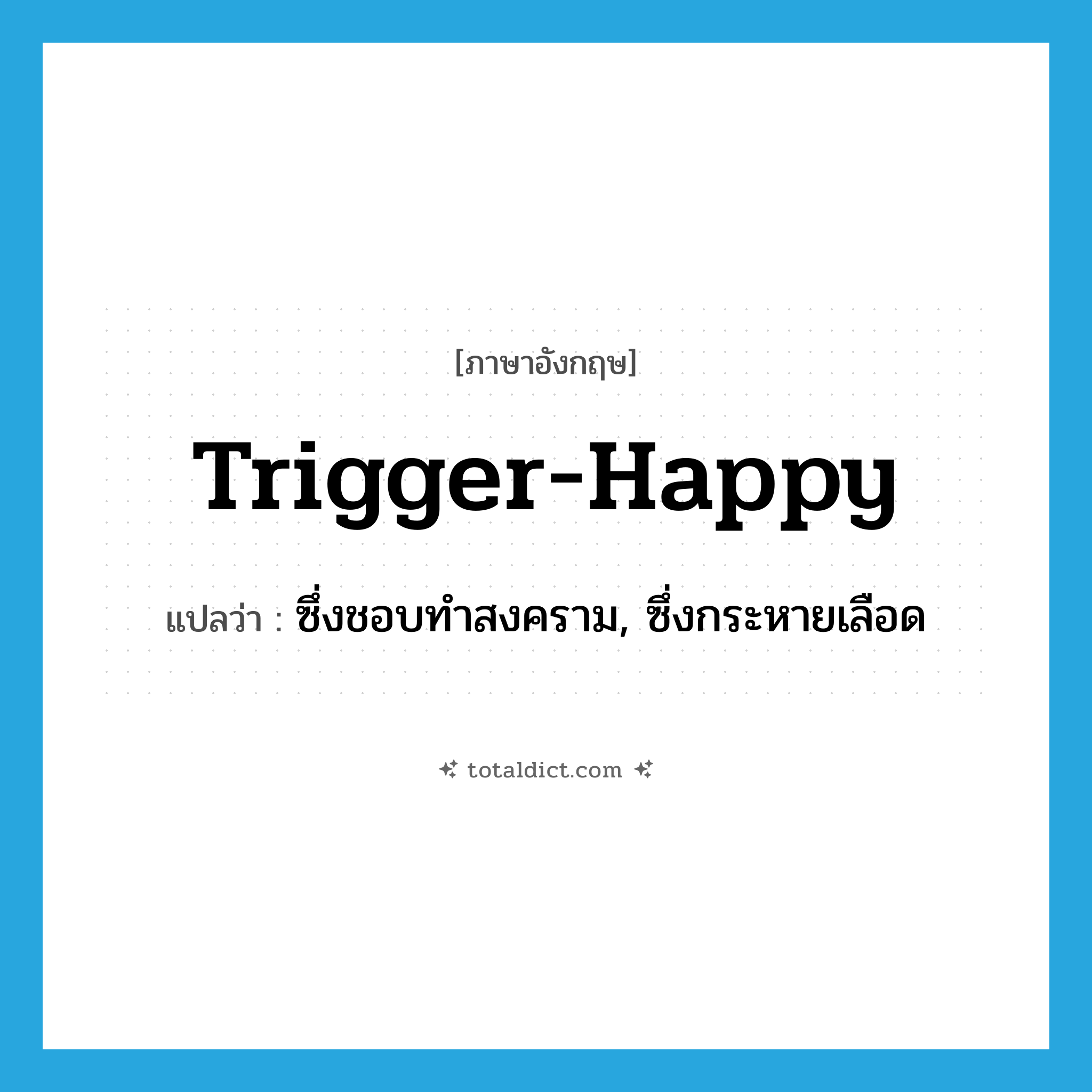 trigger-happy แปลว่า?, คำศัพท์ภาษาอังกฤษ trigger-happy แปลว่า ซึ่งชอบทำสงคราม, ซึ่งกระหายเลือด ประเภท ADJ หมวด ADJ