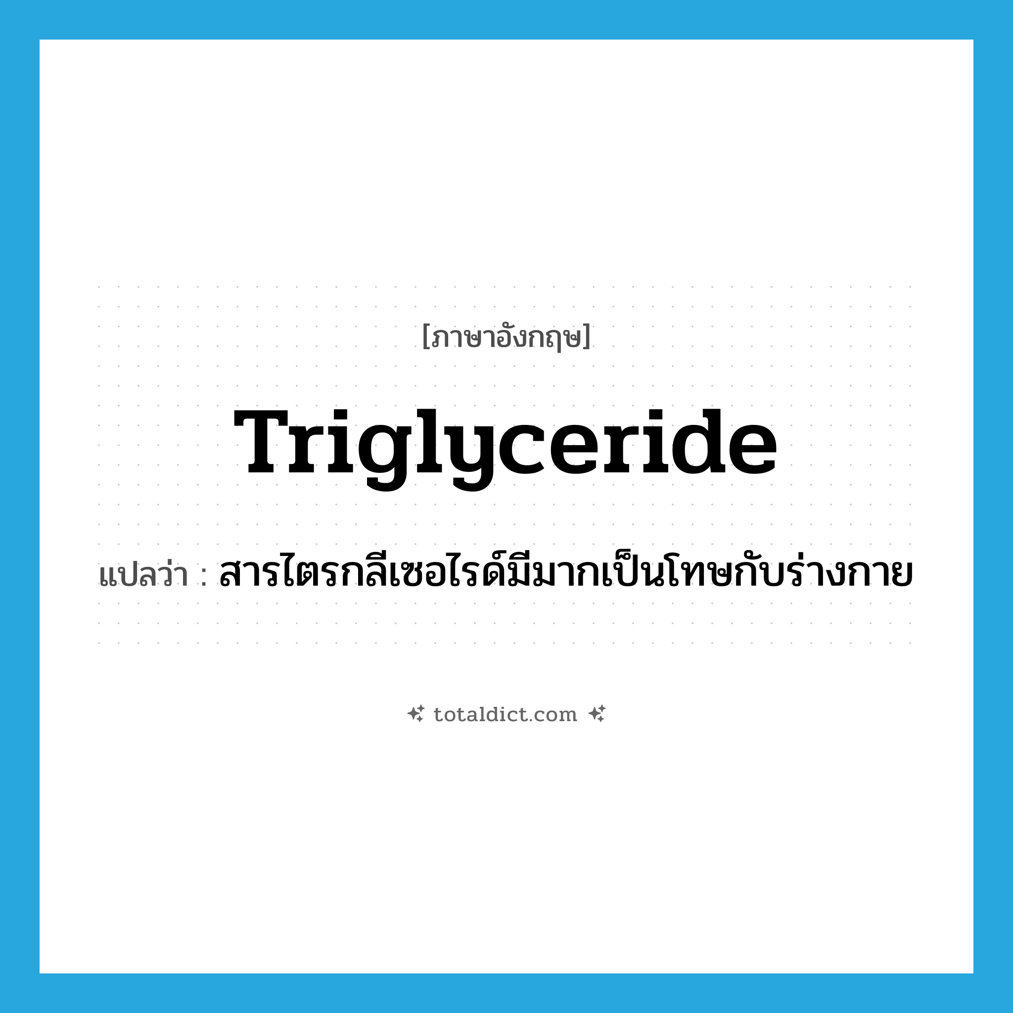 triglyceride แปลว่า?, คำศัพท์ภาษาอังกฤษ triglyceride แปลว่า สารไตรกลีเซอไรด์มีมากเป็นโทษกับร่างกาย ประเภท N หมวด N