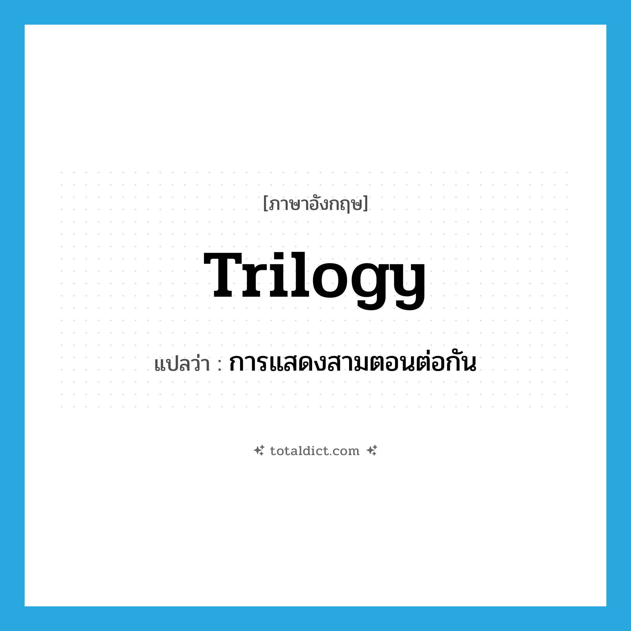 trilogy แปลว่า?, คำศัพท์ภาษาอังกฤษ trilogy แปลว่า การแสดงสามตอนต่อกัน ประเภท N หมวด N