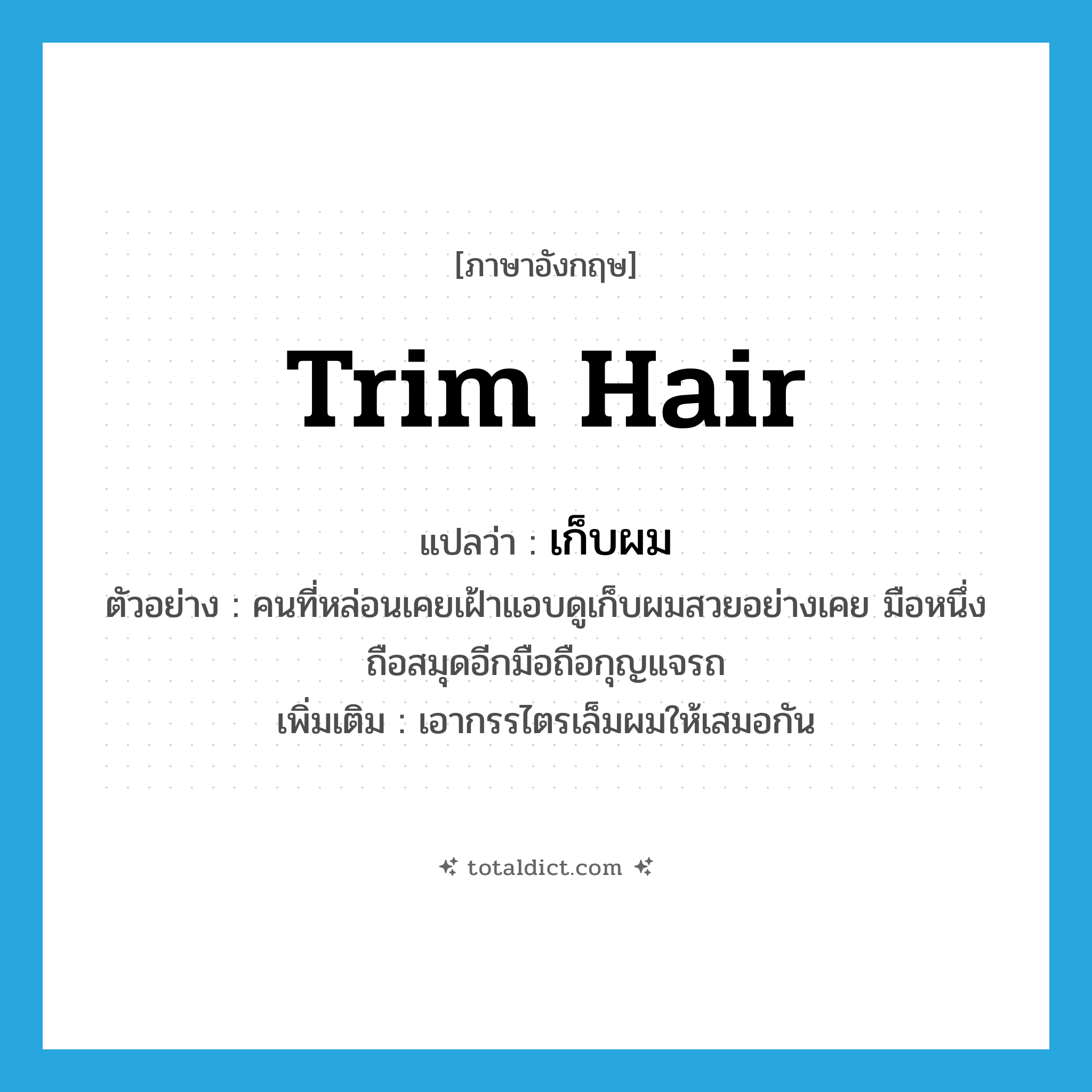 trim hair แปลว่า?, คำศัพท์ภาษาอังกฤษ trim hair แปลว่า เก็บผม ประเภท V ตัวอย่าง คนที่หล่อนเคยเฝ้าแอบดูเก็บผมสวยอย่างเคย มือหนึ่งถือสมุดอีกมือถือกุญแจรถ เพิ่มเติม เอากรรไตรเล็มผมให้เสมอกัน หมวด V