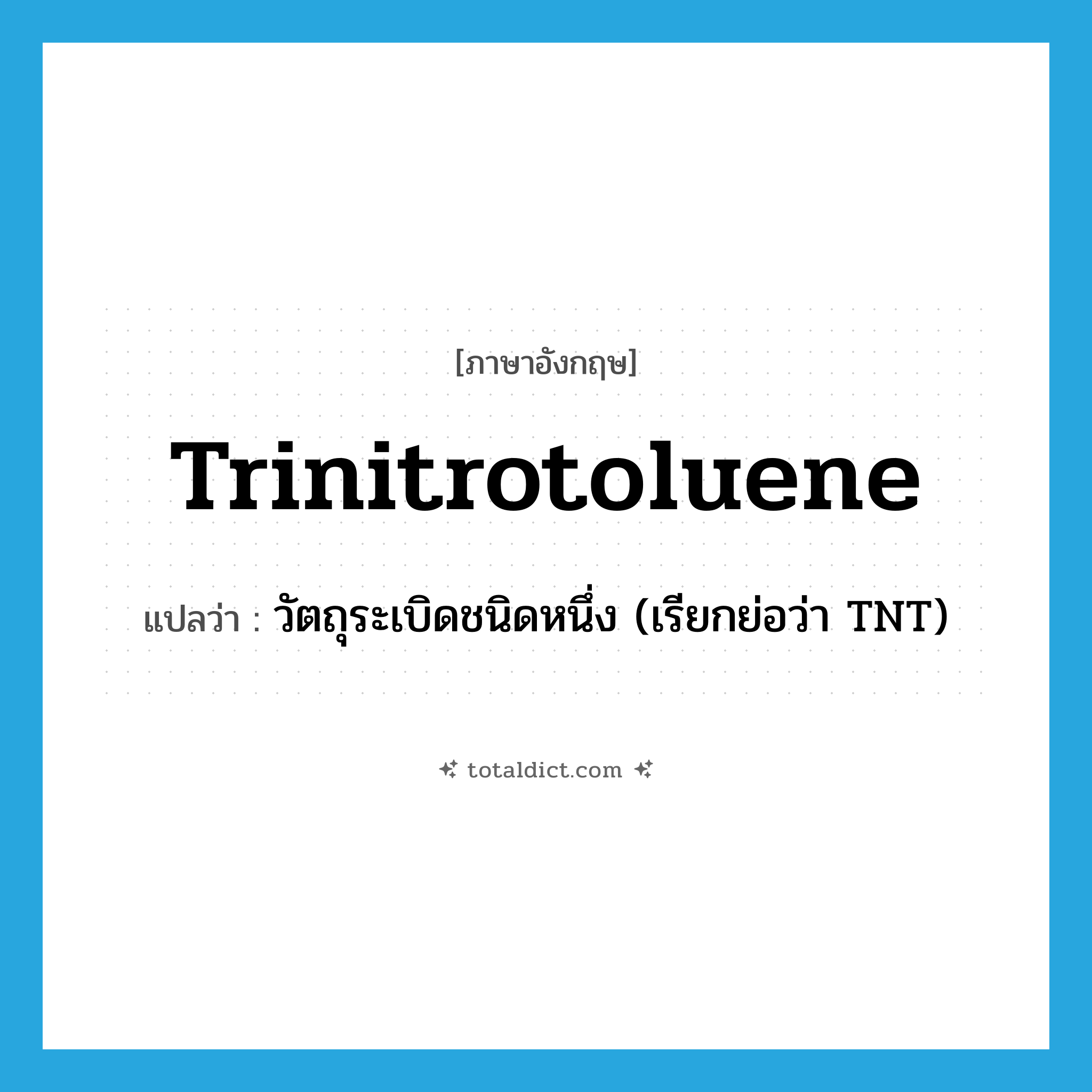 trinitrotoluene แปลว่า?, คำศัพท์ภาษาอังกฤษ trinitrotoluene แปลว่า วัตถุระเบิดชนิดหนึ่ง (เรียกย่อว่า TNT) ประเภท N หมวด N