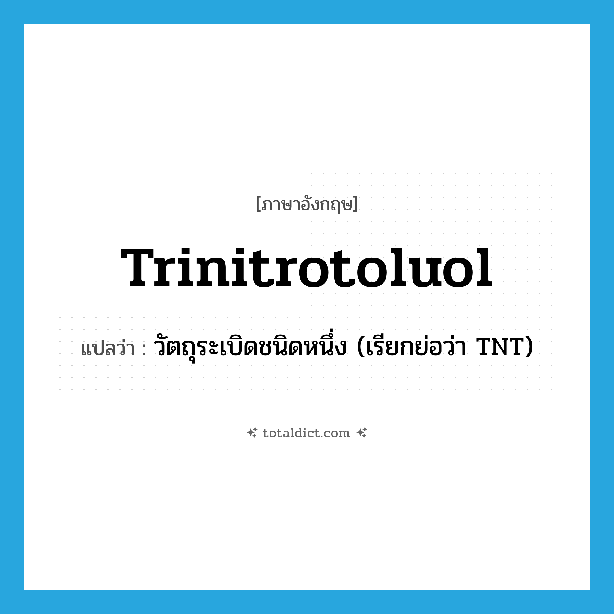 trinitrotoluol แปลว่า?, คำศัพท์ภาษาอังกฤษ trinitrotoluol แปลว่า วัตถุระเบิดชนิดหนึ่ง (เรียกย่อว่า TNT) ประเภท N หมวด N