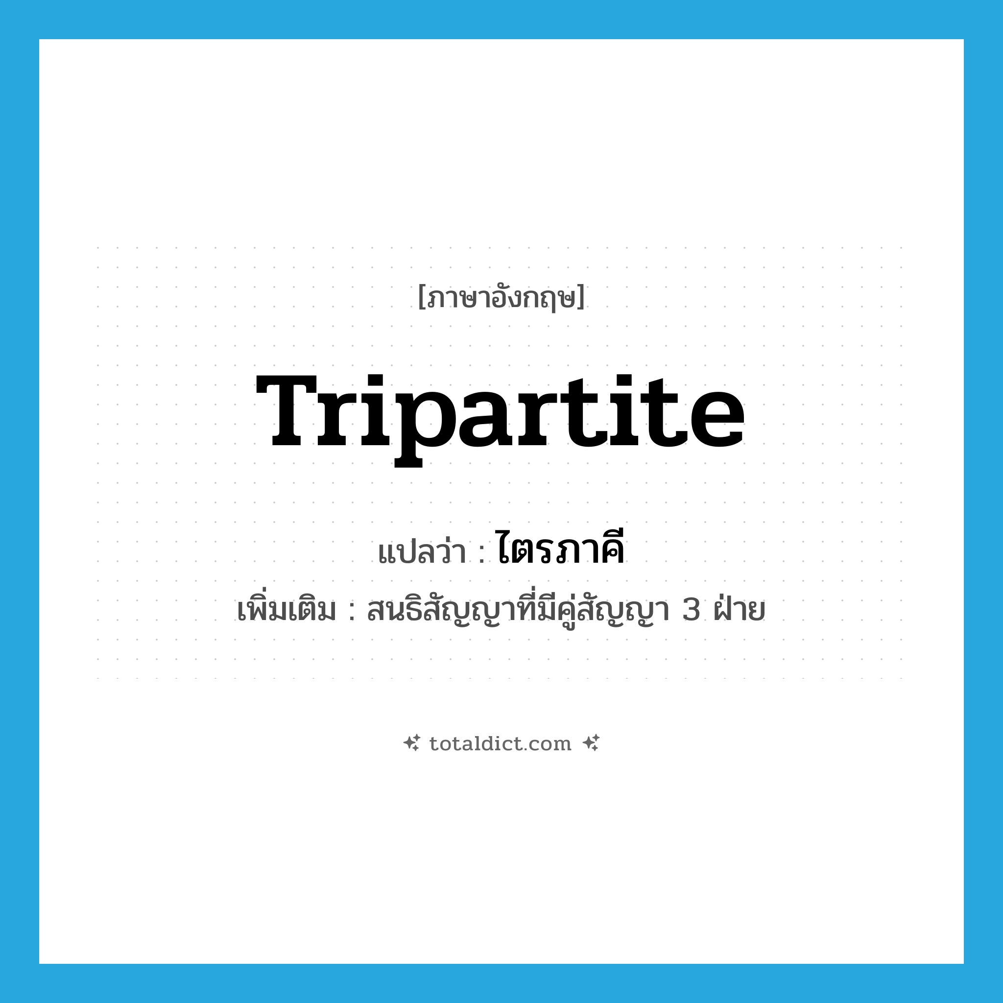 tripartite แปลว่า?, คำศัพท์ภาษาอังกฤษ tripartite แปลว่า ไตรภาคี ประเภท N เพิ่มเติม สนธิสัญญาที่มีคู่สัญญา 3 ฝ่าย หมวด N