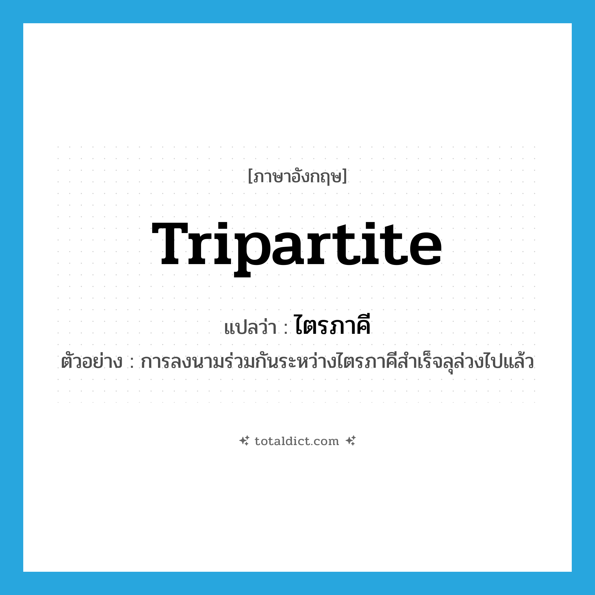 tripartite แปลว่า?, คำศัพท์ภาษาอังกฤษ tripartite แปลว่า ไตรภาคี ประเภท N ตัวอย่าง การลงนามร่วมกันระหว่างไตรภาคีสำเร็จลุล่วงไปแล้ว หมวด N