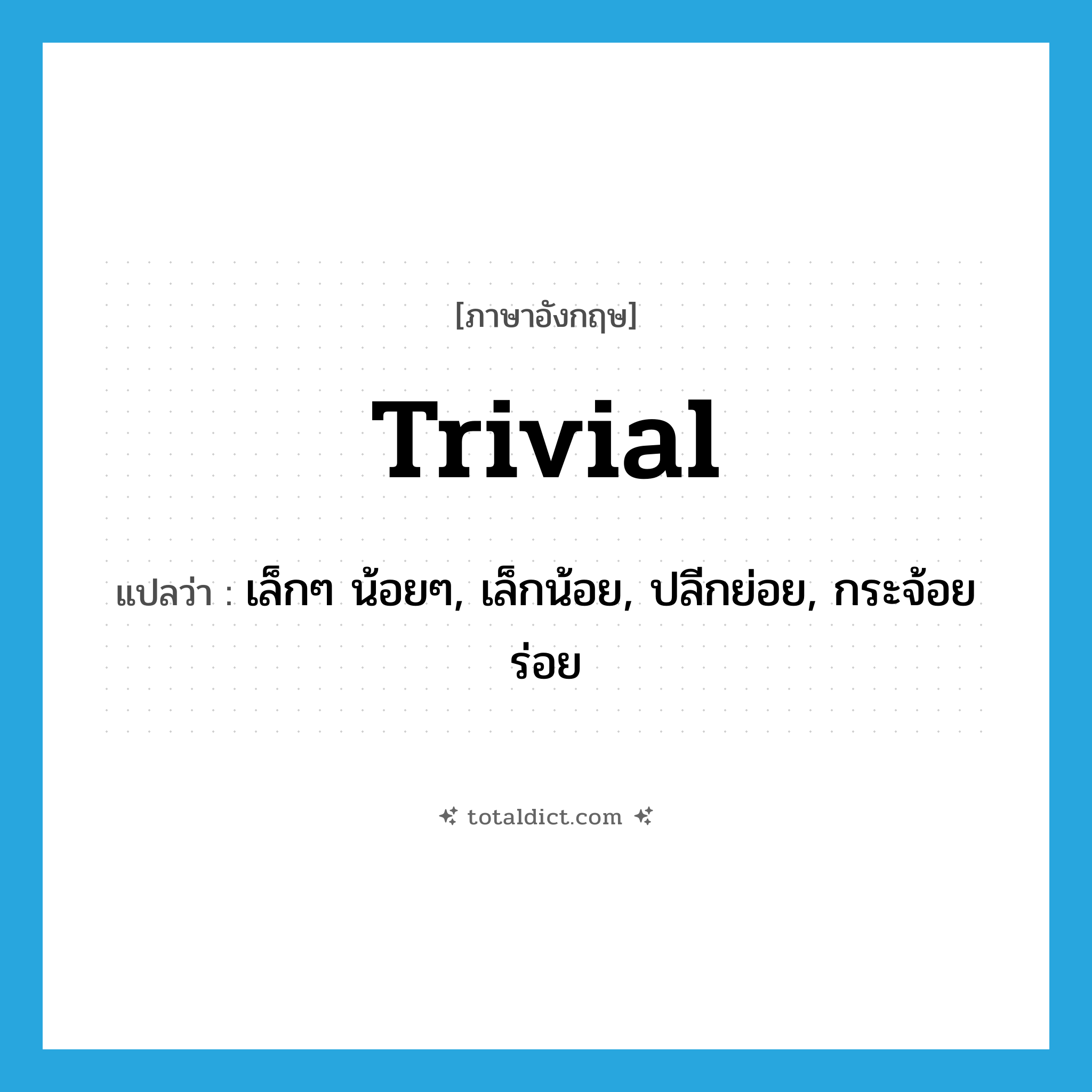 trivial แปลว่า?, คำศัพท์ภาษาอังกฤษ trivial แปลว่า เล็กๆ น้อยๆ, เล็กน้อย, ปลีกย่อย, กระจ้อยร่อย ประเภท ADJ หมวด ADJ