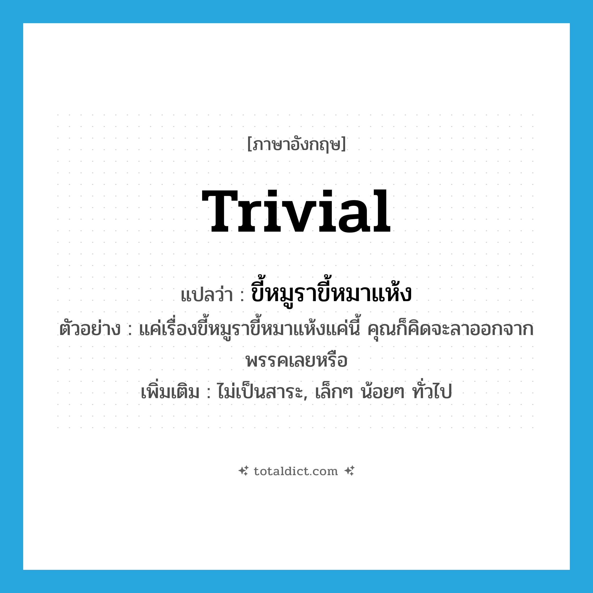 trivial แปลว่า?, คำศัพท์ภาษาอังกฤษ trivial แปลว่า ขี้หมูราขี้หมาแห้ง ประเภท ADJ ตัวอย่าง แค่เรื่องขี้หมูราขี้หมาแห้งแค่นี้ คุณก็คิดจะลาออกจากพรรคเลยหรือ เพิ่มเติม ไม่เป็นสาระ, เล็กๆ น้อยๆ ทั่วไป หมวด ADJ