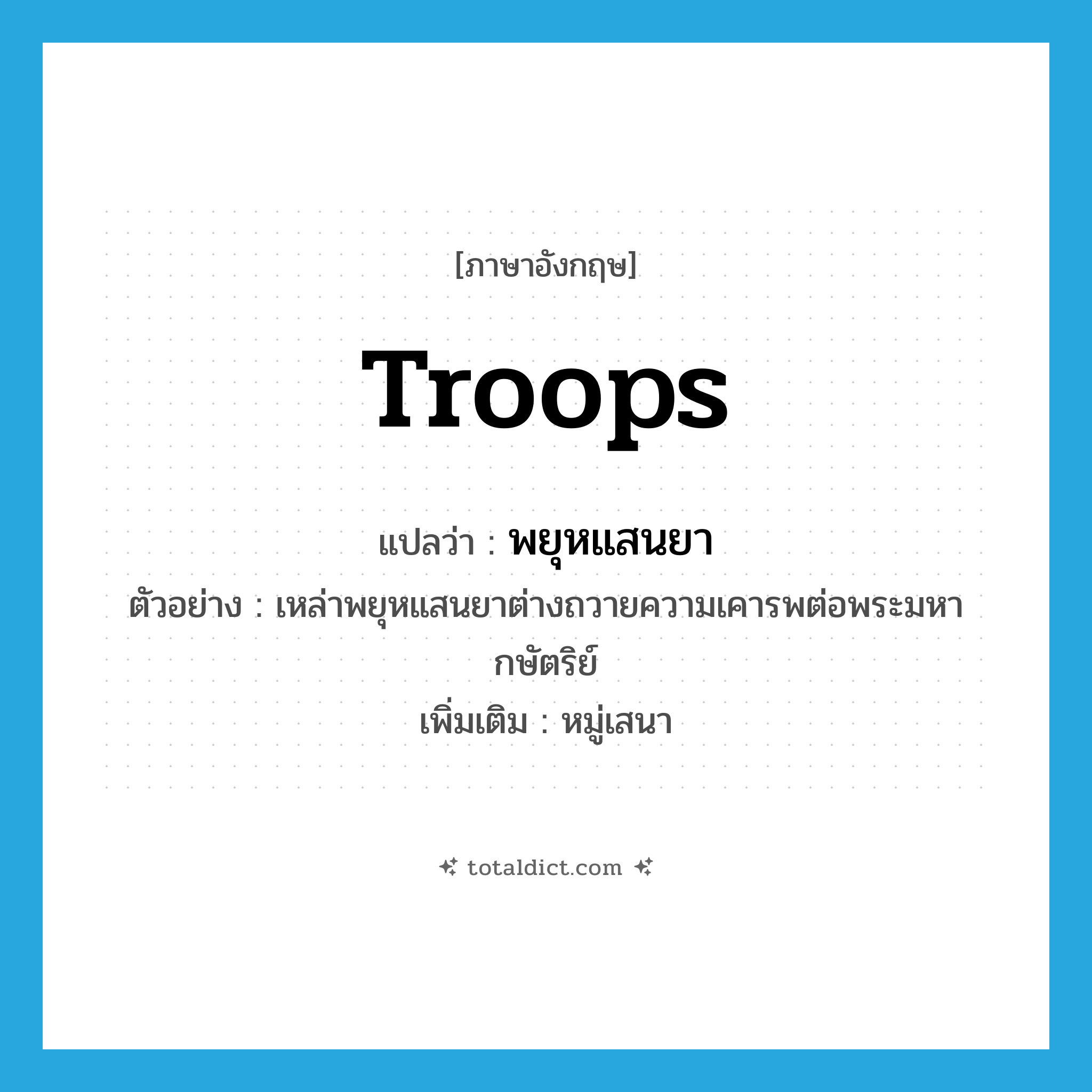 troops แปลว่า?, คำศัพท์ภาษาอังกฤษ troops แปลว่า พยุหแสนยา ประเภท N ตัวอย่าง เหล่าพยุหแสนยาต่างถวายความเคารพต่อพระมหากษัตริย์ เพิ่มเติม หมู่เสนา หมวด N