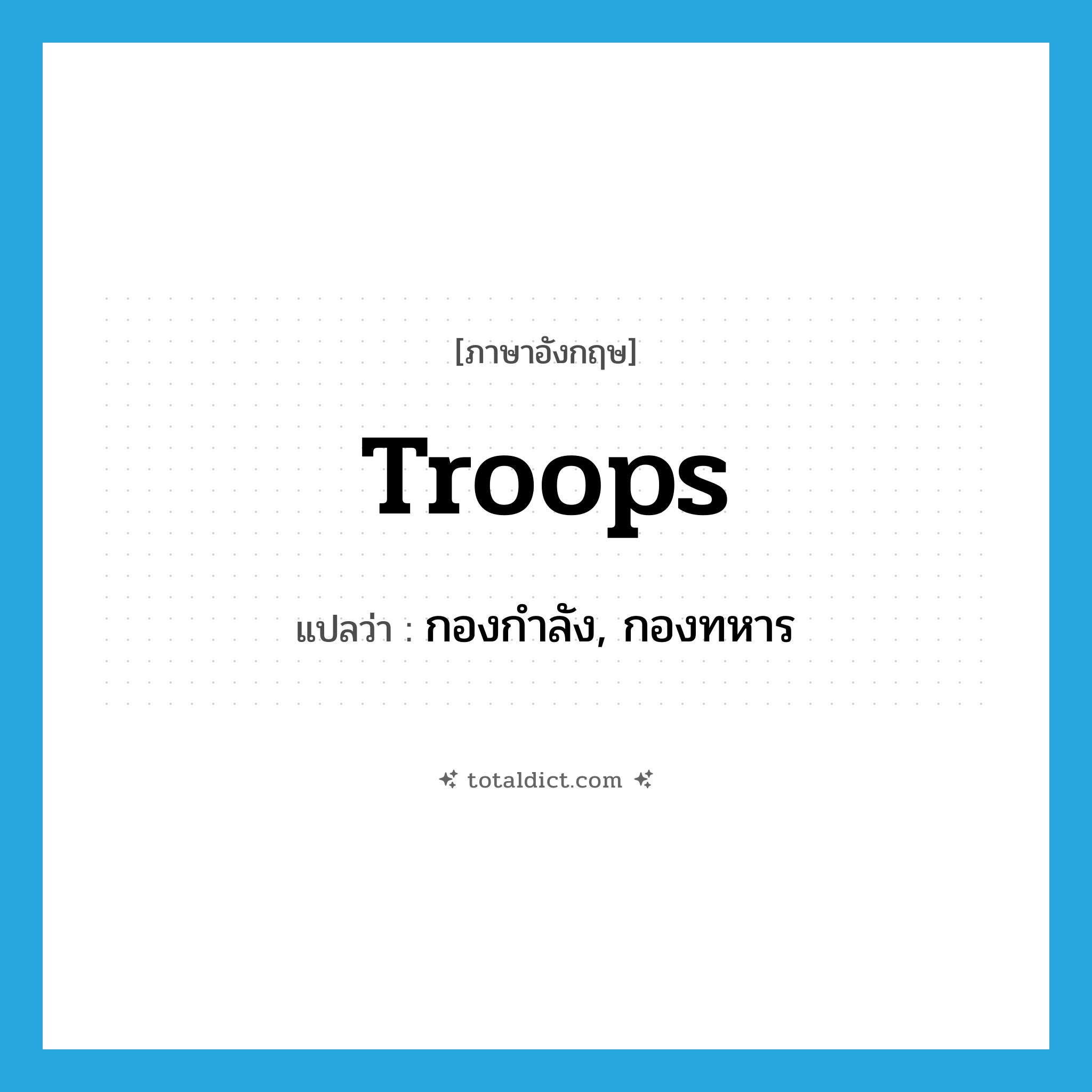 troops แปลว่า?, คำศัพท์ภาษาอังกฤษ troops แปลว่า กองกำลัง, กองทหาร ประเภท N หมวด N