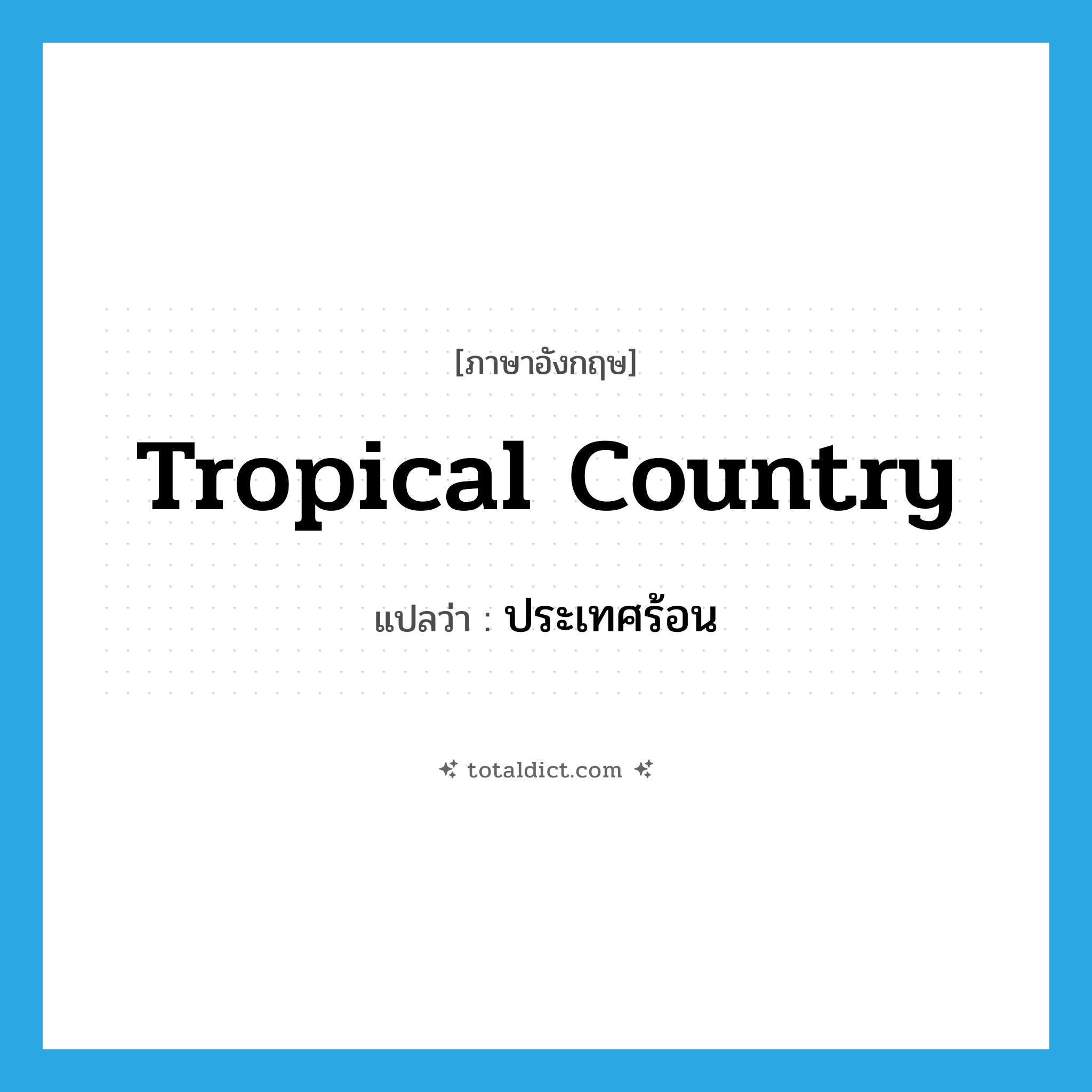 tropical country แปลว่า?, คำศัพท์ภาษาอังกฤษ tropical country แปลว่า ประเทศร้อน ประเภท N หมวด N