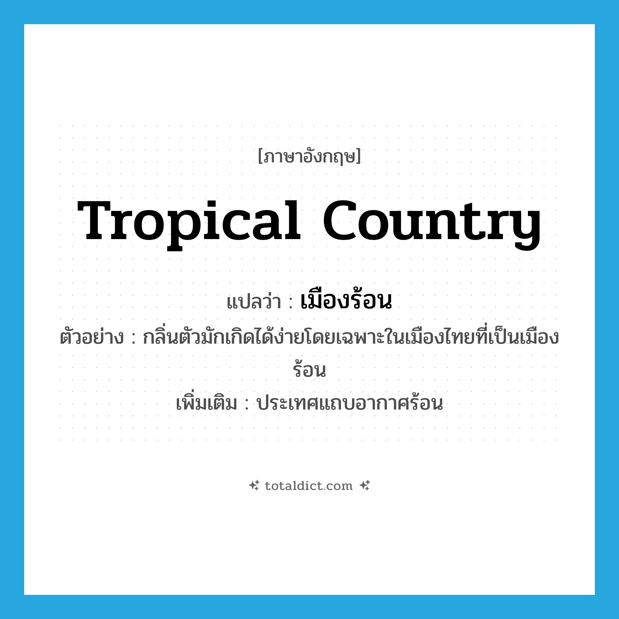 tropical country แปลว่า?, คำศัพท์ภาษาอังกฤษ tropical country แปลว่า เมืองร้อน ประเภท N ตัวอย่าง กลิ่นตัวมักเกิดได้ง่ายโดยเฉพาะในเมืองไทยที่เป็นเมืองร้อน เพิ่มเติม ประเทศแถบอากาศร้อน หมวด N