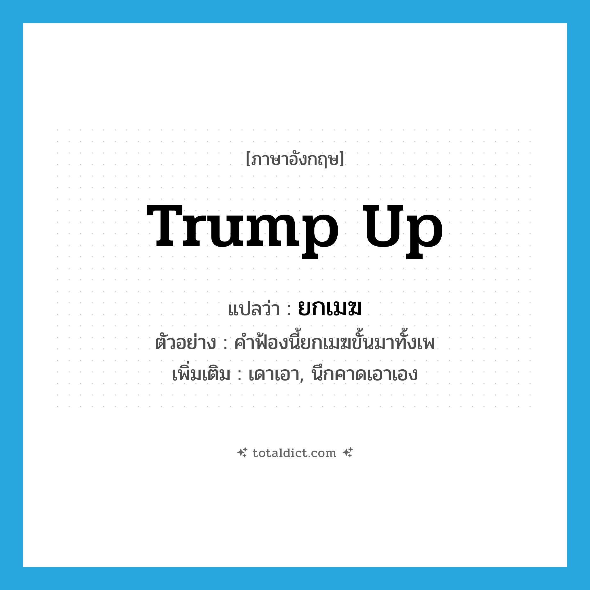 trump up แปลว่า?, คำศัพท์ภาษาอังกฤษ trump up แปลว่า ยกเมฆ ประเภท V ตัวอย่าง คำฟ้องนี้ยกเมฆขั้นมาทั้งเพ เพิ่มเติม เดาเอา, นึกคาดเอาเอง หมวด V