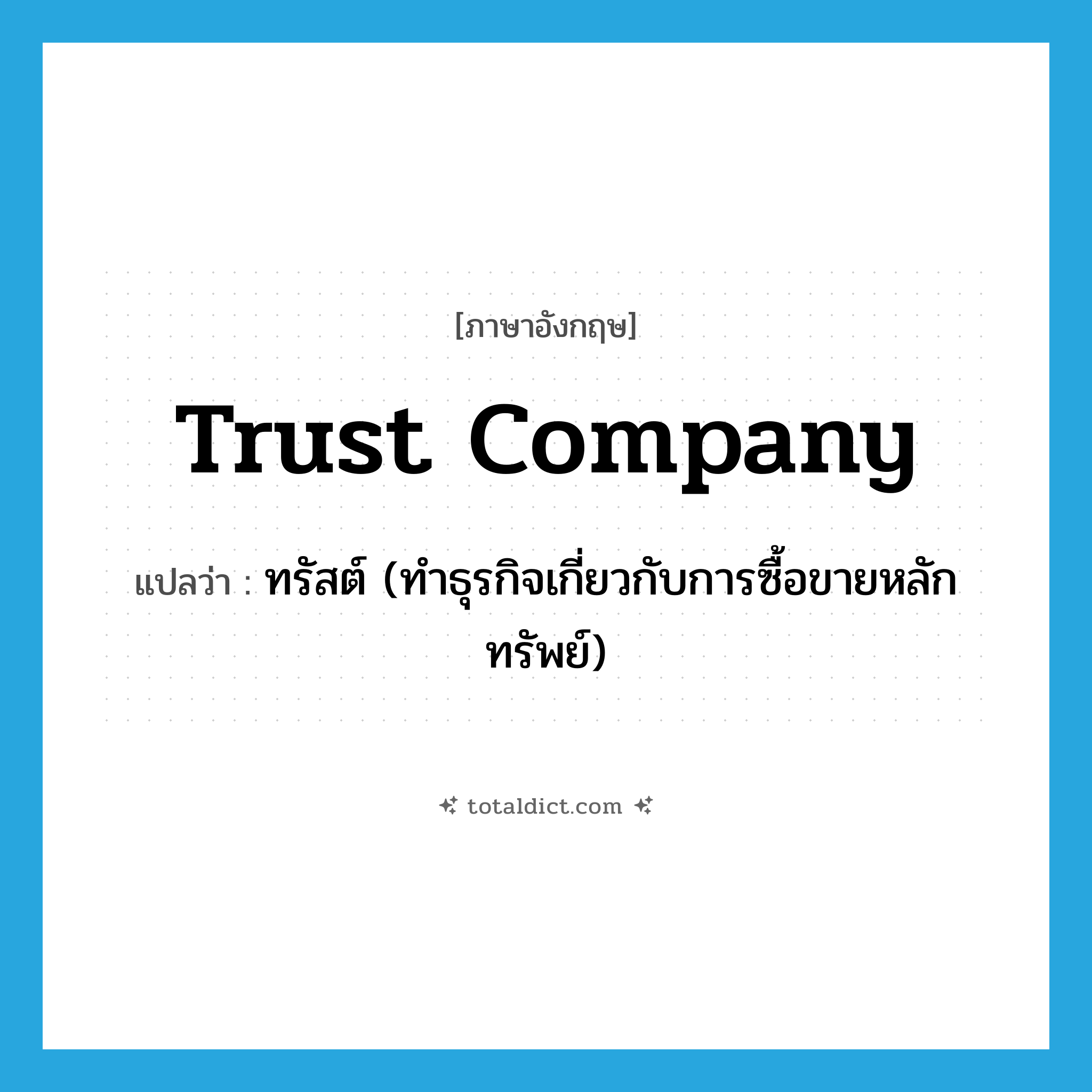 trust company แปลว่า?, คำศัพท์ภาษาอังกฤษ trust company แปลว่า ทรัสต์ (ทำธุรกิจเกี่ยวกับการซื้อขายหลักทรัพย์) ประเภท N หมวด N