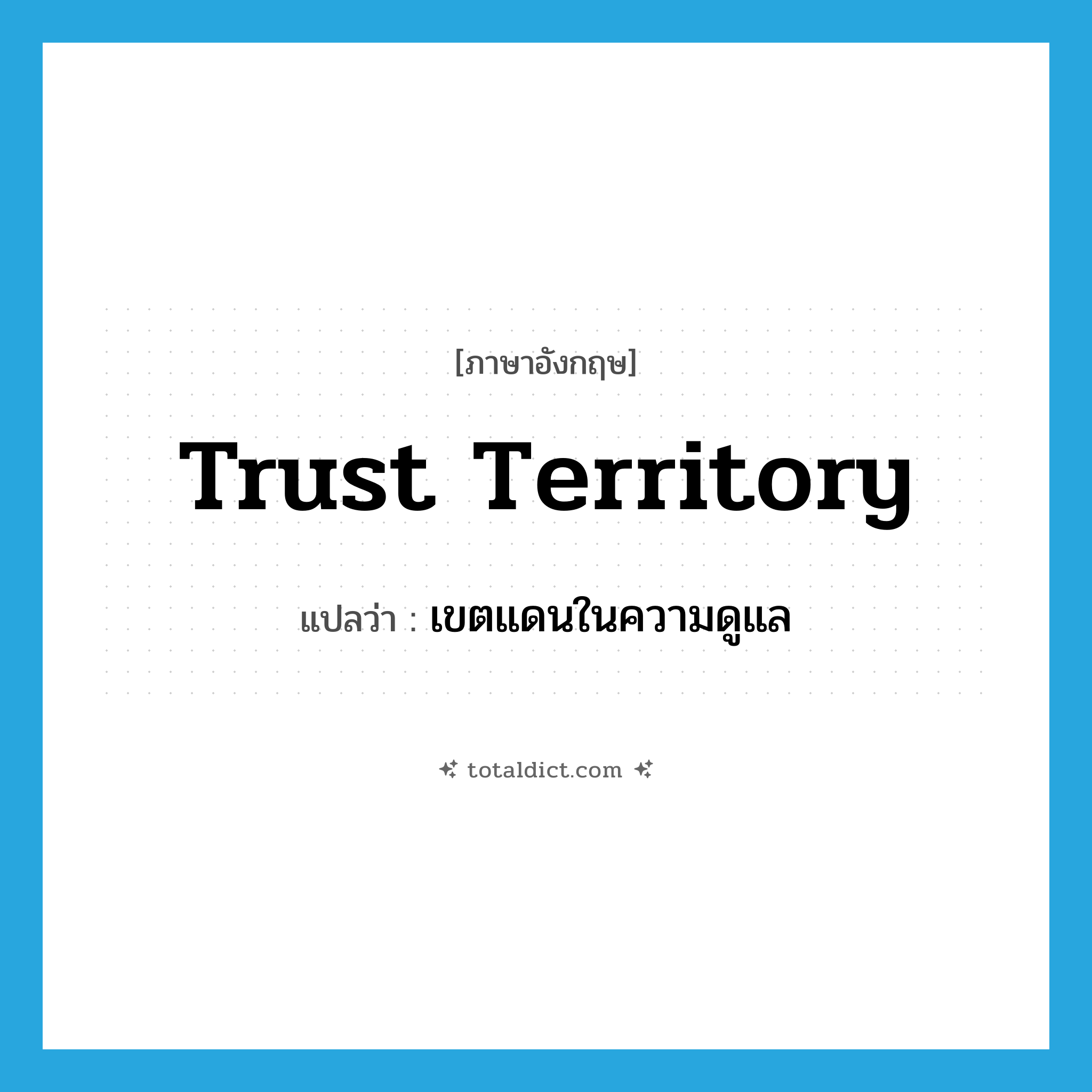 trust territory แปลว่า?, คำศัพท์ภาษาอังกฤษ trust territory แปลว่า เขตแดนในความดูแล ประเภท N หมวด N