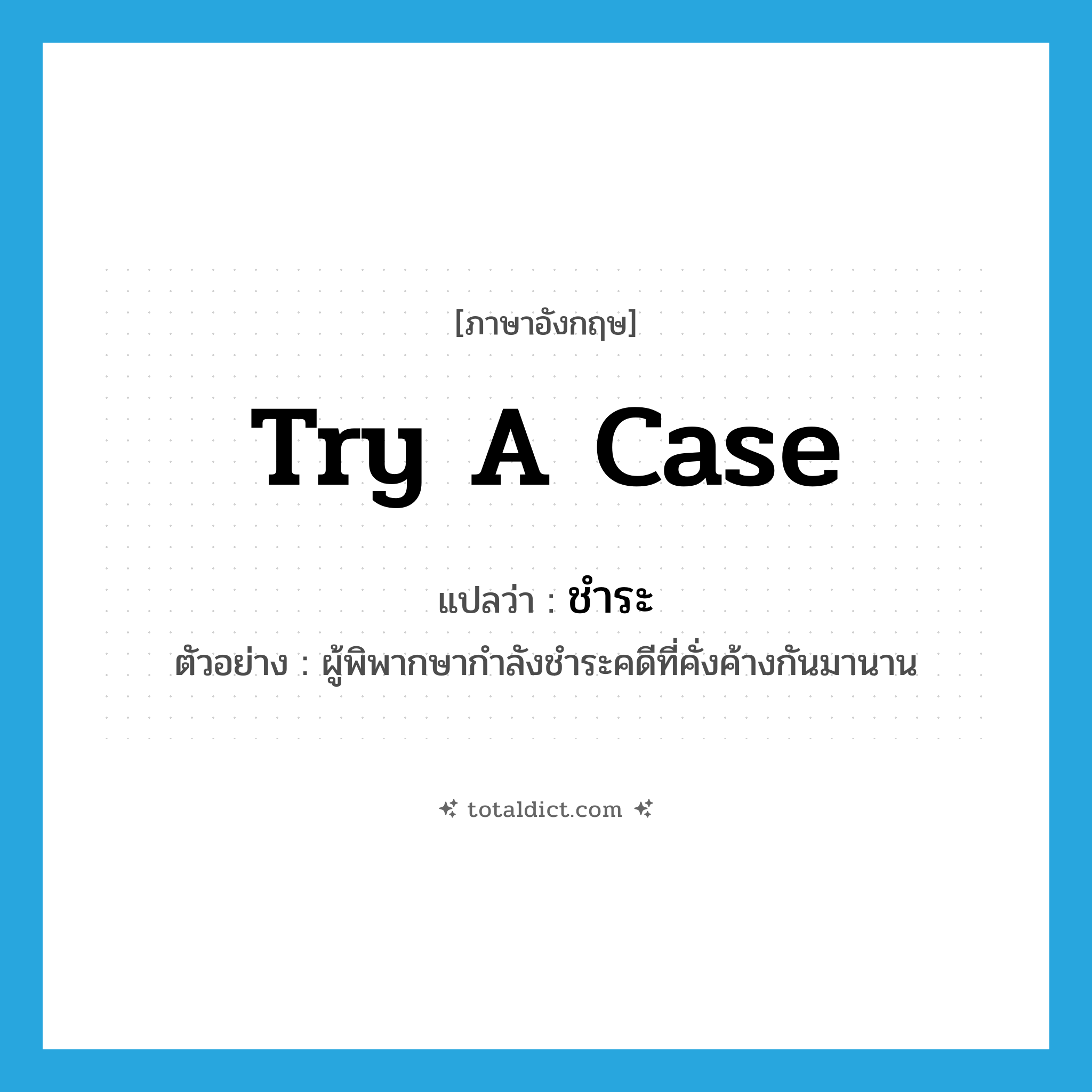 try a case แปลว่า?, คำศัพท์ภาษาอังกฤษ try a case แปลว่า ชำระ ประเภท V ตัวอย่าง ผู้พิพากษากำลังชำระคดีที่คั่งค้างกันมานาน หมวด V