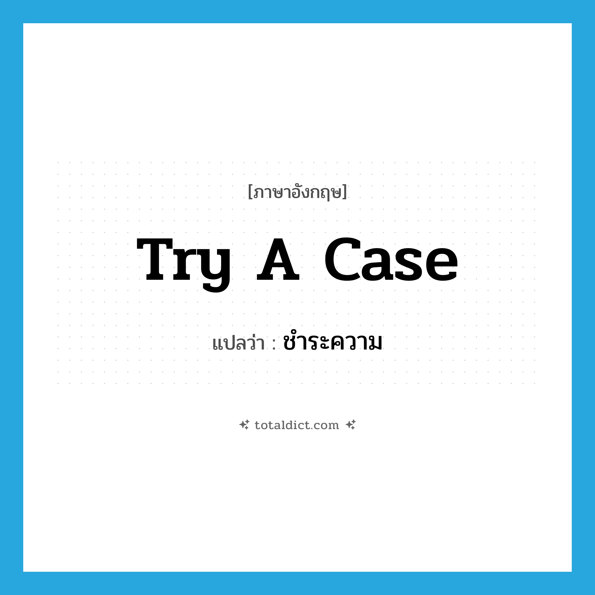 try a case แปลว่า?, คำศัพท์ภาษาอังกฤษ try a case แปลว่า ชำระความ ประเภท V หมวด V