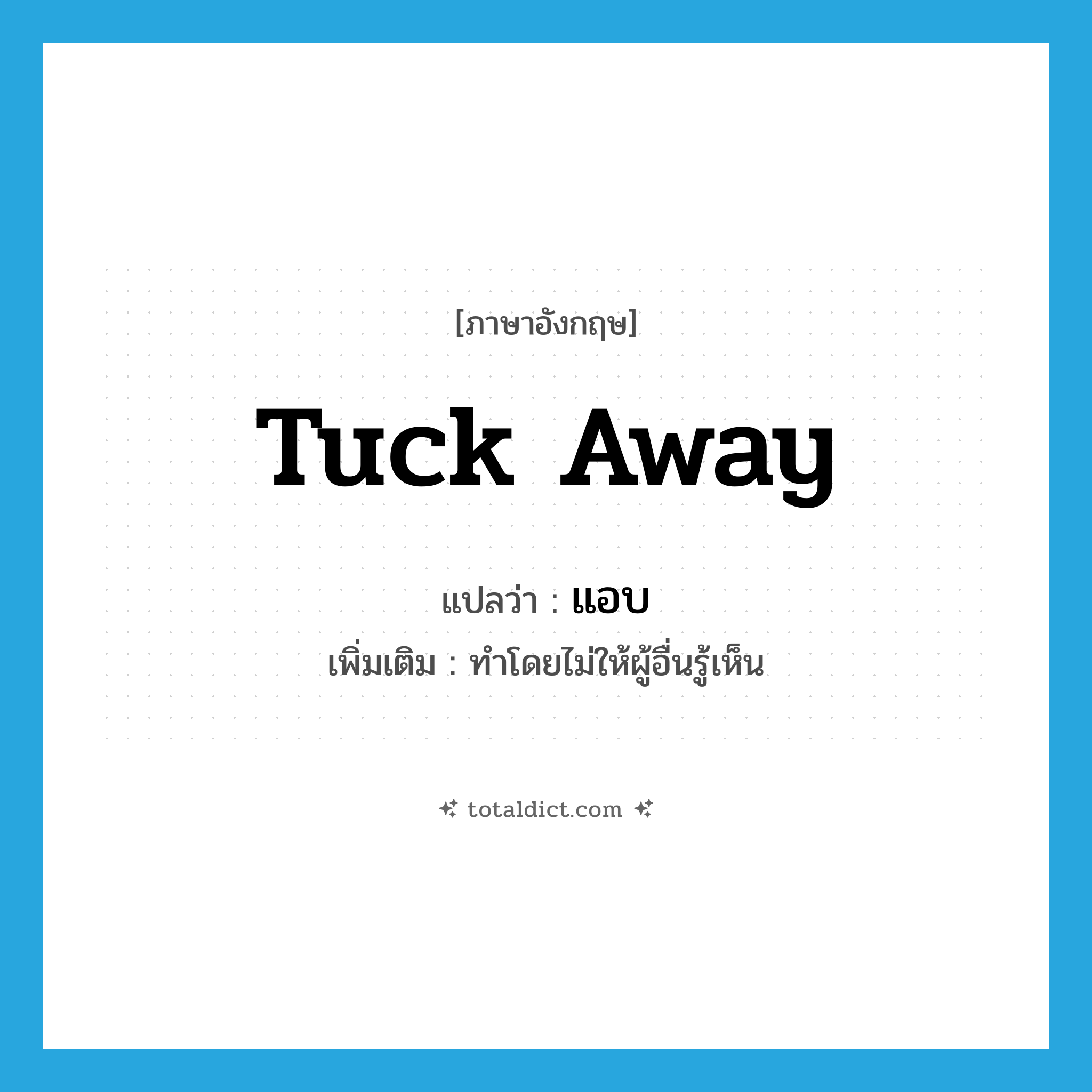 tuck away แปลว่า?, คำศัพท์ภาษาอังกฤษ tuck away แปลว่า แอบ ประเภท V เพิ่มเติม ทำโดยไม่ให้ผู้อื่นรู้เห็น หมวด V