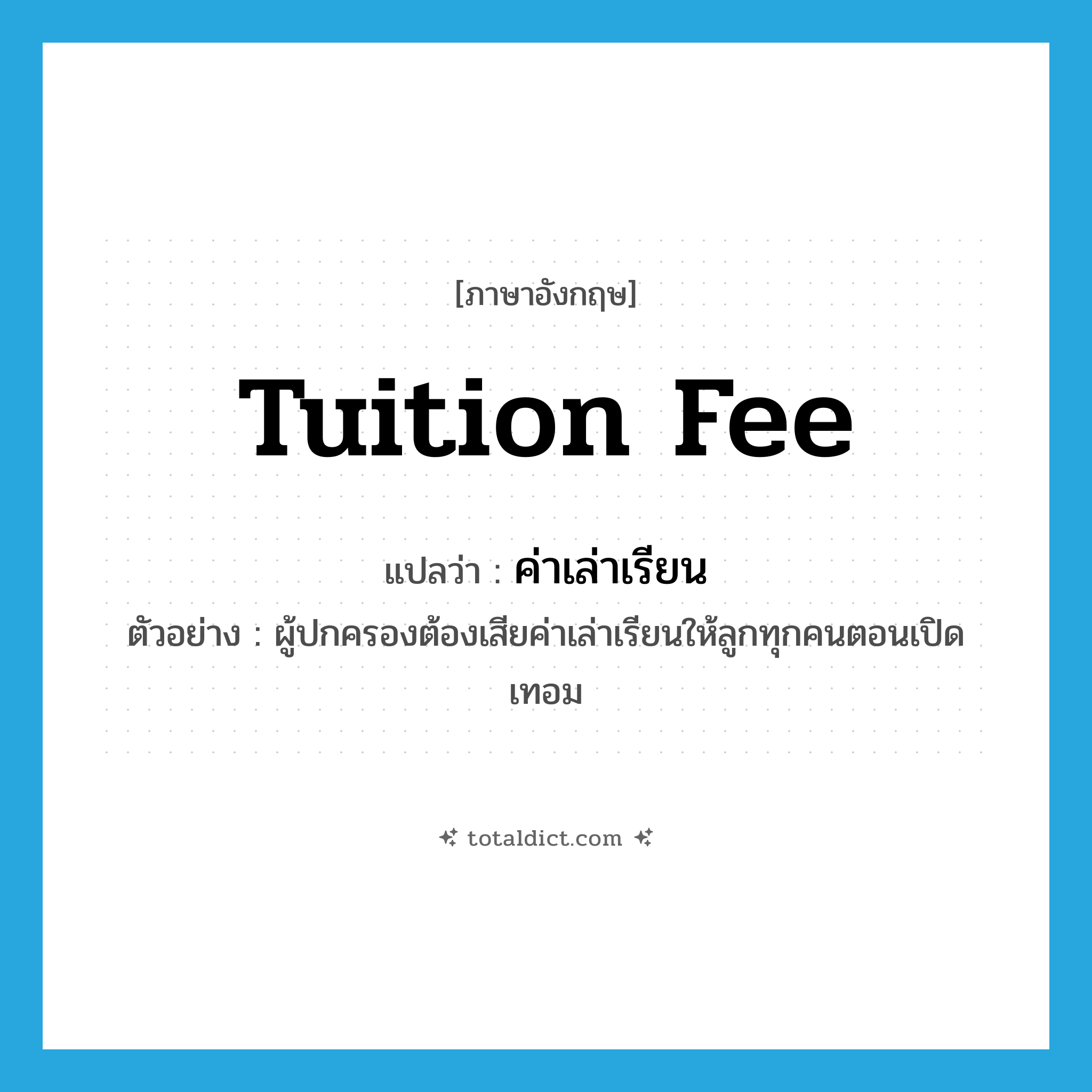 tuition fee แปลว่า?, คำศัพท์ภาษาอังกฤษ tuition fee แปลว่า ค่าเล่าเรียน ประเภท N ตัวอย่าง ผู้ปกครองต้องเสียค่าเล่าเรียนให้ลูกทุกคนตอนเปิดเทอม หมวด N