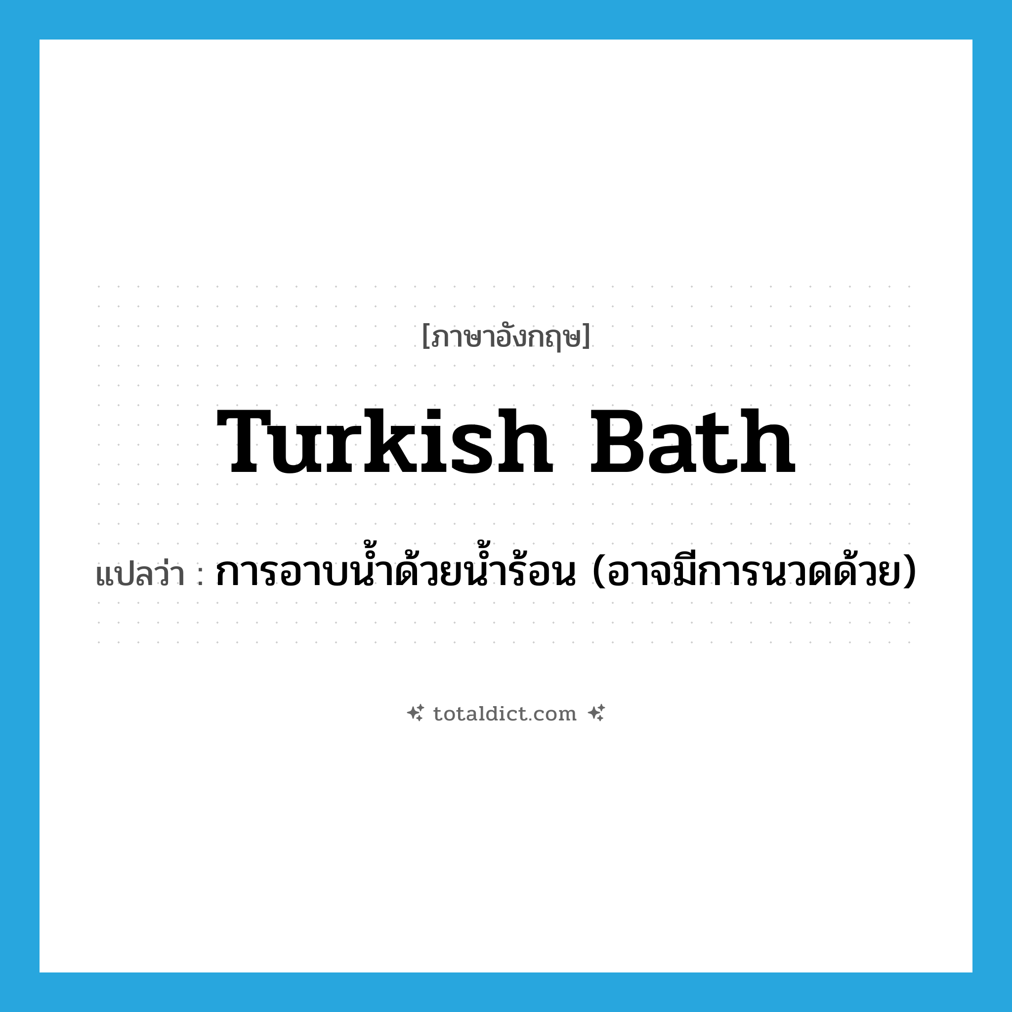 Turkish bath แปลว่า?, คำศัพท์ภาษาอังกฤษ Turkish bath แปลว่า การอาบน้ำด้วยน้ำร้อน (อาจมีการนวดด้วย) ประเภท N หมวด N