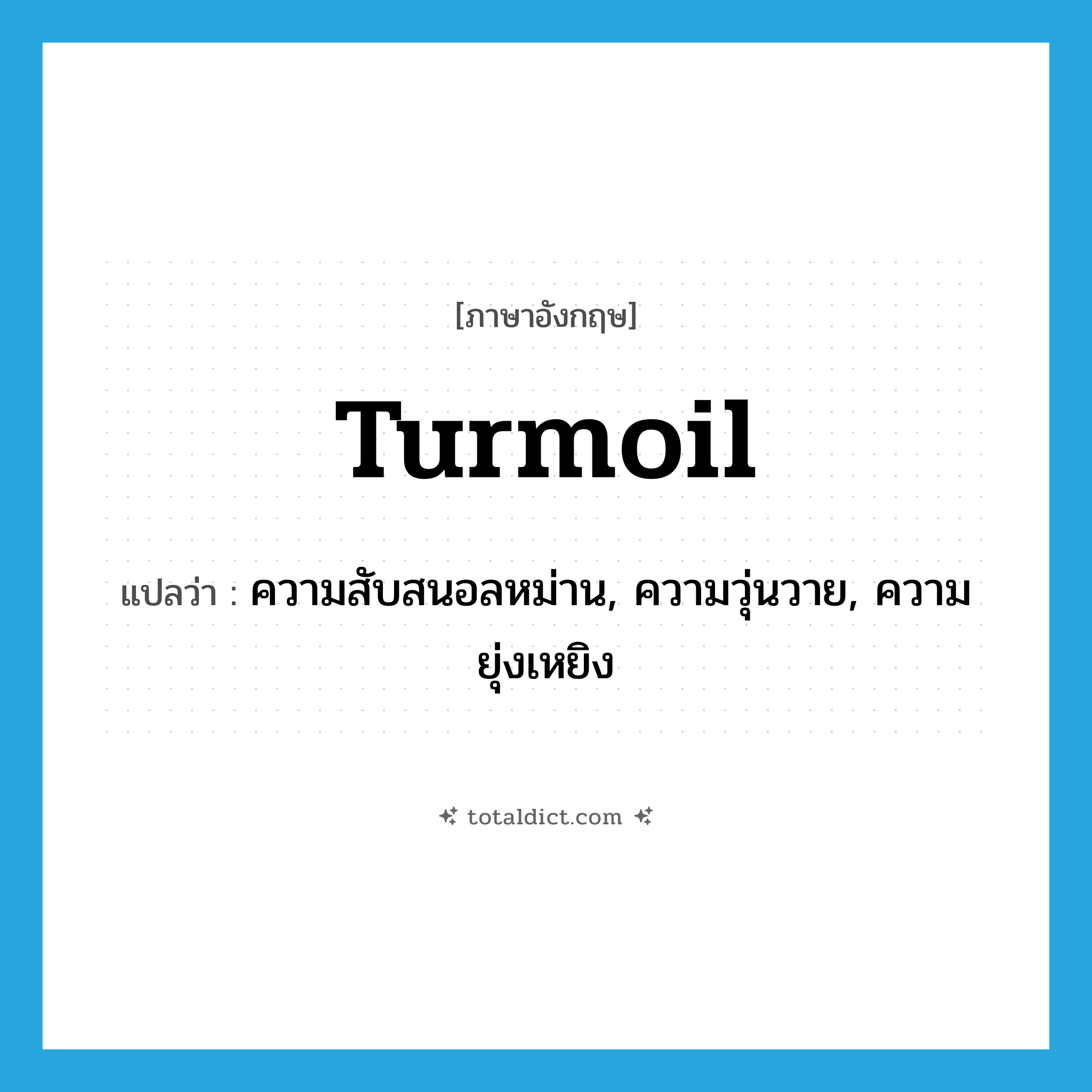 turmoil แปลว่า?, คำศัพท์ภาษาอังกฤษ turmoil แปลว่า ความสับสนอลหม่าน, ความวุ่นวาย, ความยุ่งเหยิง ประเภท N หมวด N