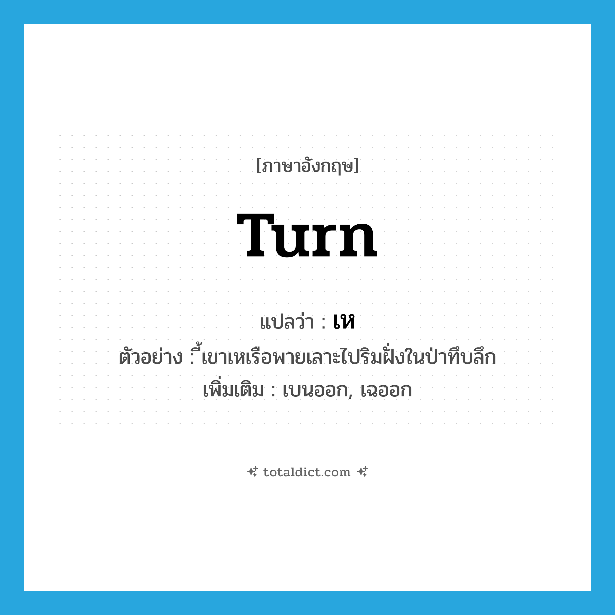 turn แปลว่า?, คำศัพท์ภาษาอังกฤษ turn แปลว่า เห ประเภท V ตัวอย่าง ี้เขาเหเรือพายเลาะไปริมฝั่งในป่าทึบลึก เพิ่มเติม เบนออก, เฉออก หมวด V