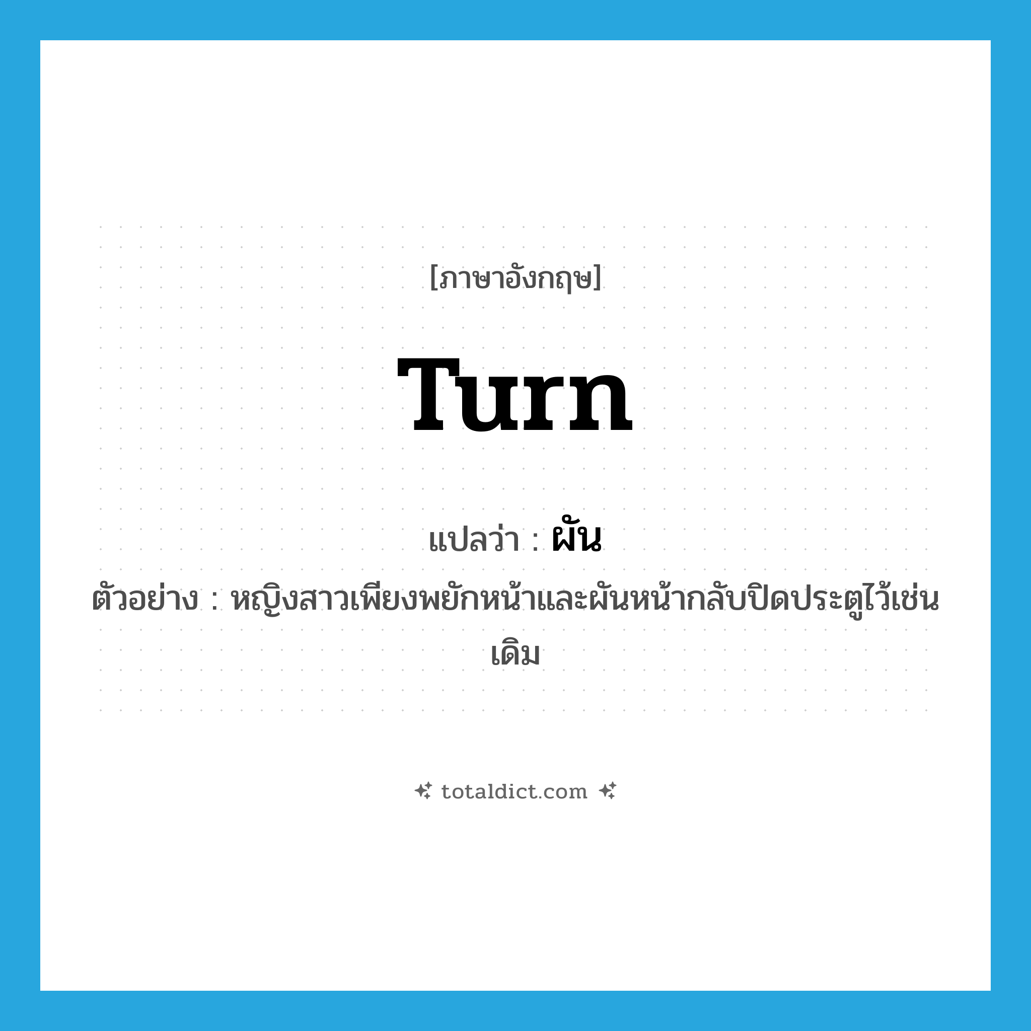 turn แปลว่า?, คำศัพท์ภาษาอังกฤษ turn แปลว่า ผัน ประเภท V ตัวอย่าง หญิงสาวเพียงพยักหน้าและผันหน้ากลับปิดประตูไว้เช่นเดิม หมวด V