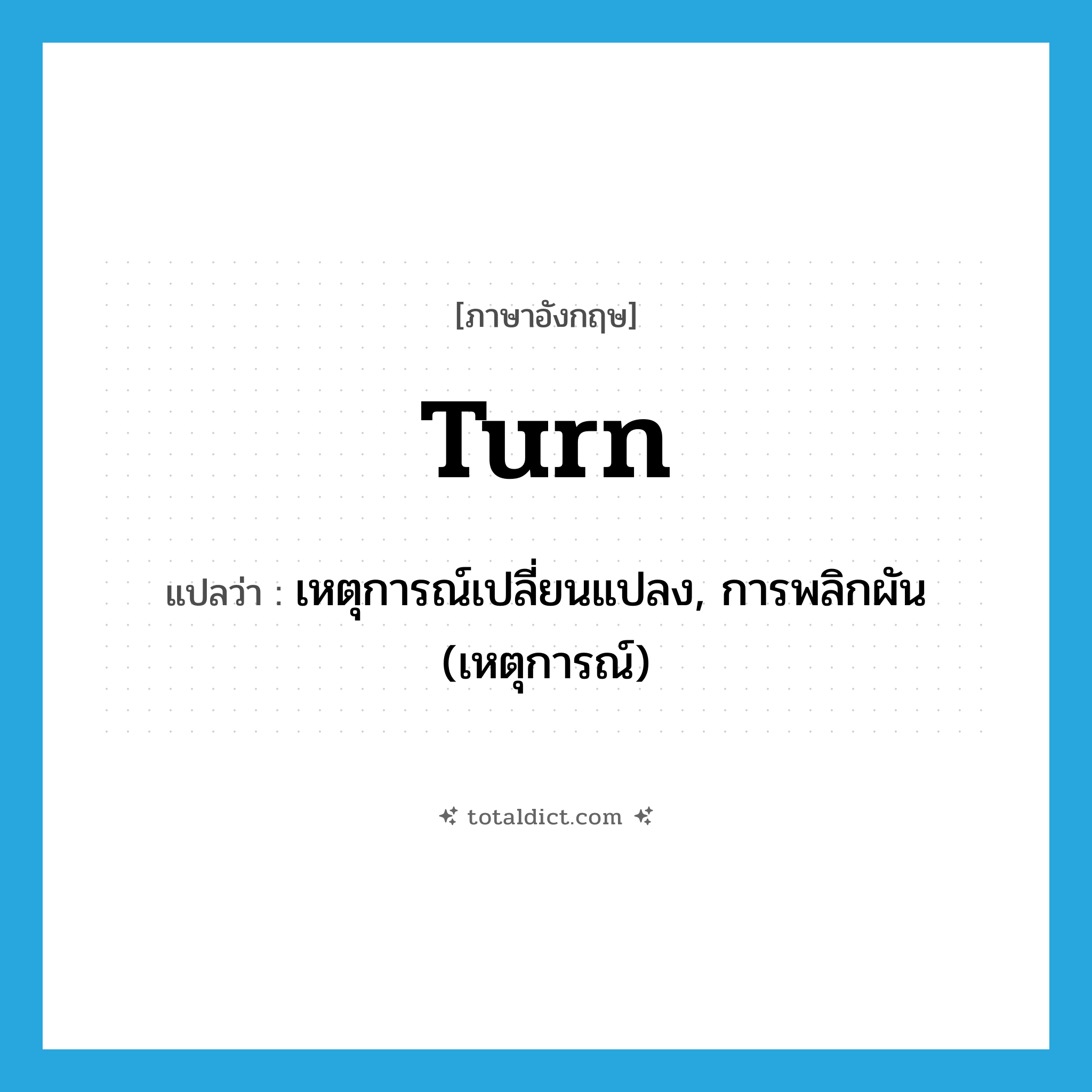 turn แปลว่า?, คำศัพท์ภาษาอังกฤษ turn แปลว่า เหตุการณ์เปลี่ยนแปลง, การพลิกผัน (เหตุการณ์) ประเภท N หมวด N