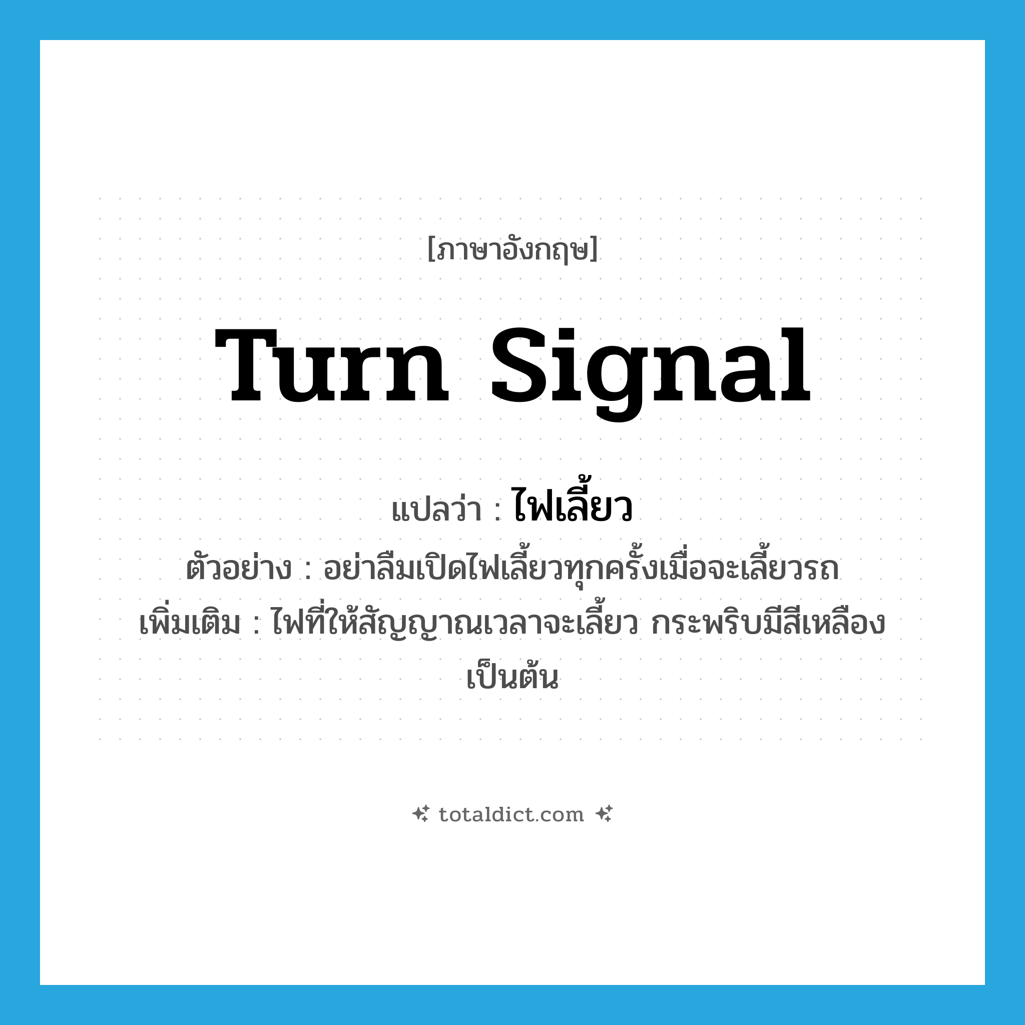 turn signal แปลว่า?, คำศัพท์ภาษาอังกฤษ turn signal แปลว่า ไฟเลี้ยว ประเภท N ตัวอย่าง อย่าลืมเปิดไฟเลี้ยวทุกครั้งเมื่อจะเลี้ยวรถ เพิ่มเติม ไฟที่ให้สัญญาณเวลาจะเลี้ยว กระพริบมีสีเหลือง เป็นต้น หมวด N