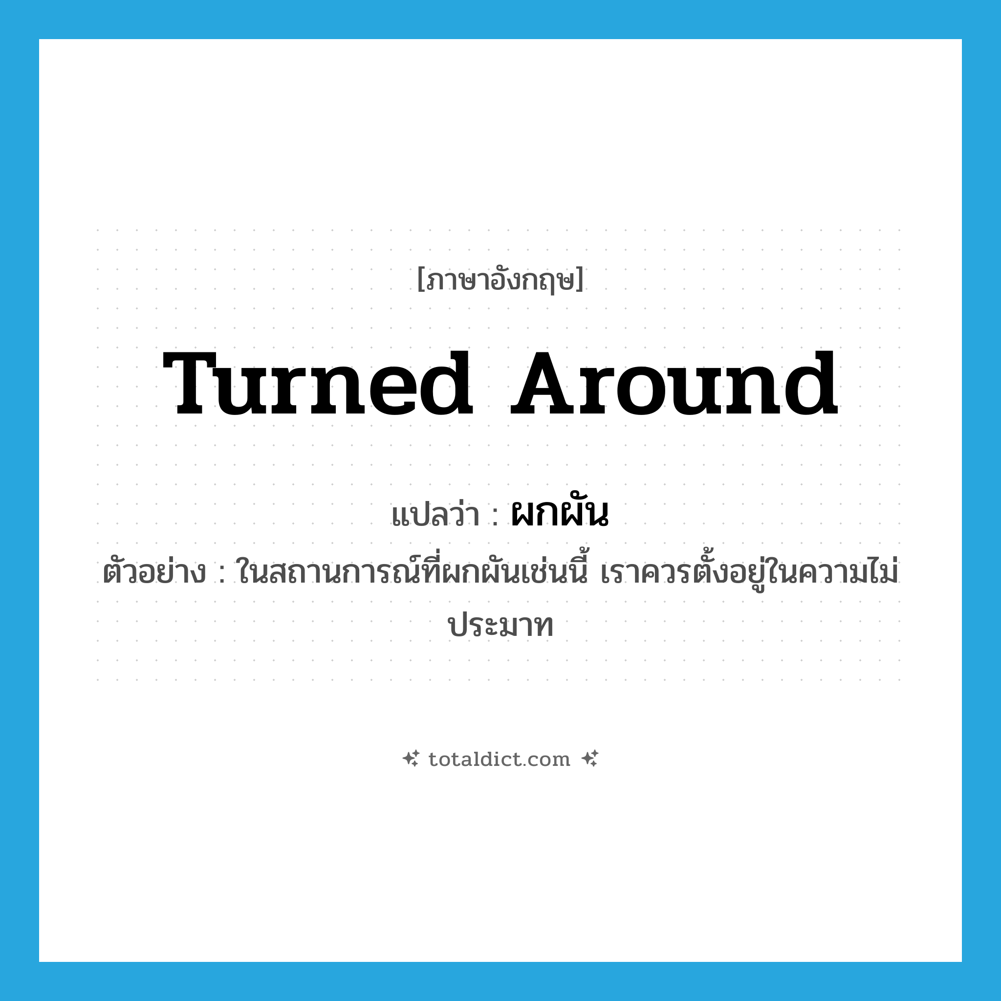 turned around แปลว่า?, คำศัพท์ภาษาอังกฤษ turned around แปลว่า ผกผัน ประเภท ADJ ตัวอย่าง ในสถานการณ์ที่ผกผันเช่นนี้ เราควรตั้งอยู่ในความไม่ประมาท หมวด ADJ