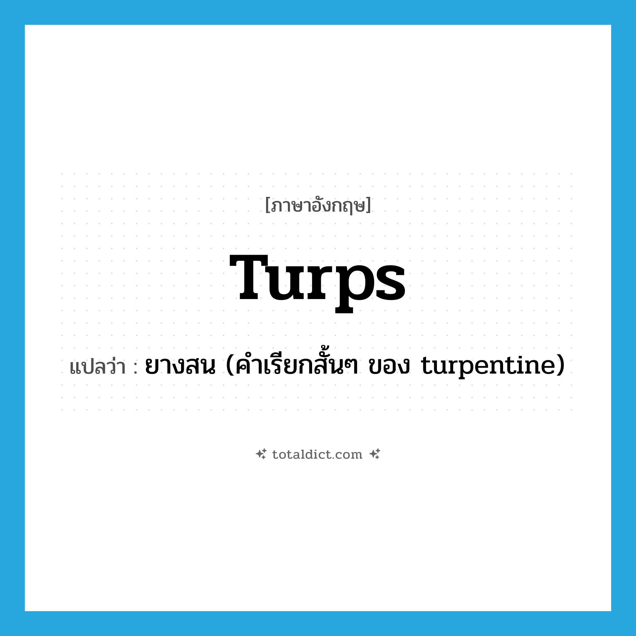 turps แปลว่า?, คำศัพท์ภาษาอังกฤษ turps แปลว่า ยางสน (คำเรียกสั้นๆ ของ turpentine) ประเภท N หมวด N