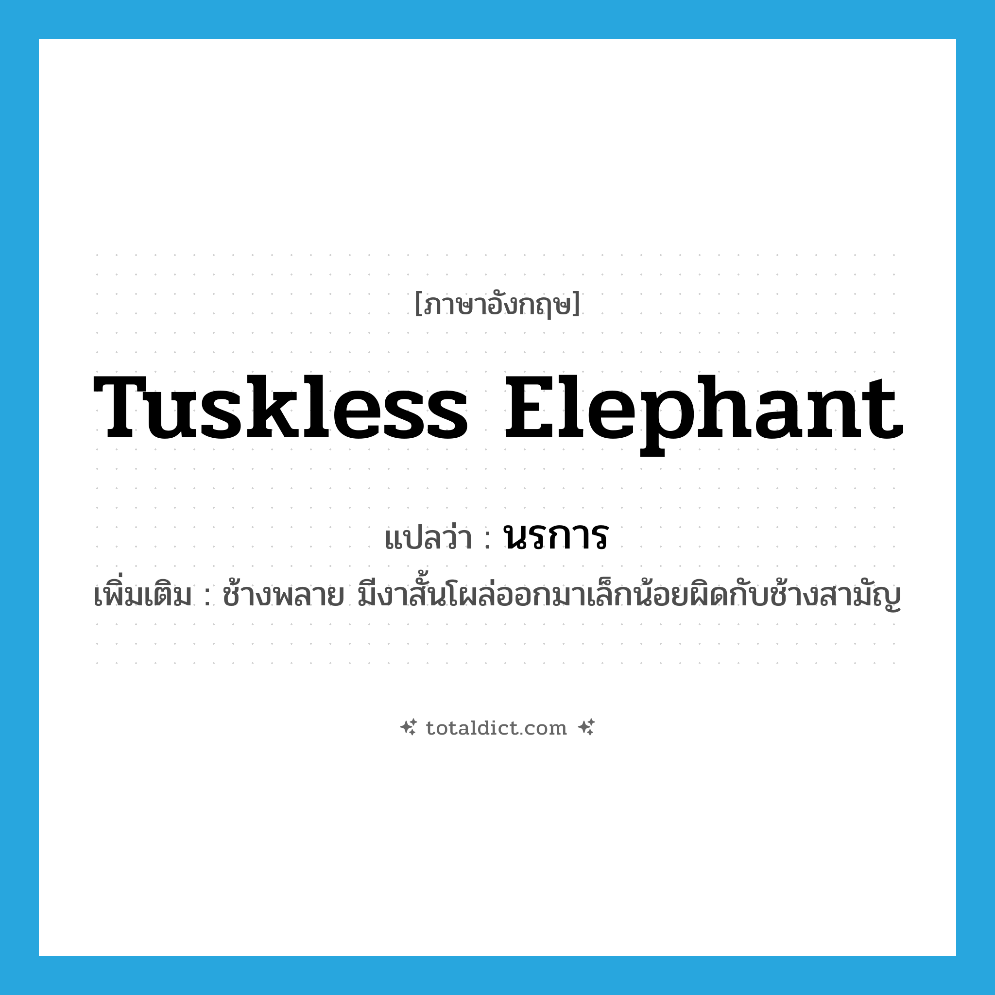 tuskless elephant แปลว่า?, คำศัพท์ภาษาอังกฤษ tuskless elephant แปลว่า นรการ ประเภท N เพิ่มเติม ช้างพลาย มีงาสั้นโผล่ออกมาเล็กน้อยผิดกับช้างสามัญ หมวด N