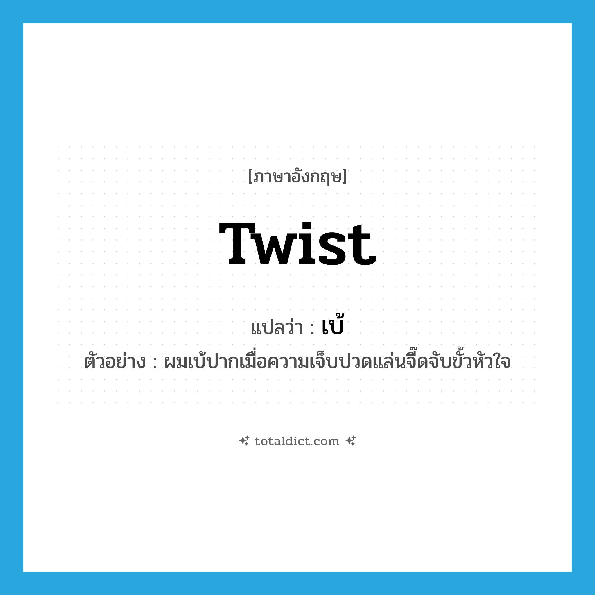 twist แปลว่า?, คำศัพท์ภาษาอังกฤษ twist แปลว่า เบ้ ประเภท V ตัวอย่าง ผมเบ้ปากเมื่อความเจ็บปวดแล่นจี๊ดจับขั้วหัวใจ หมวด V