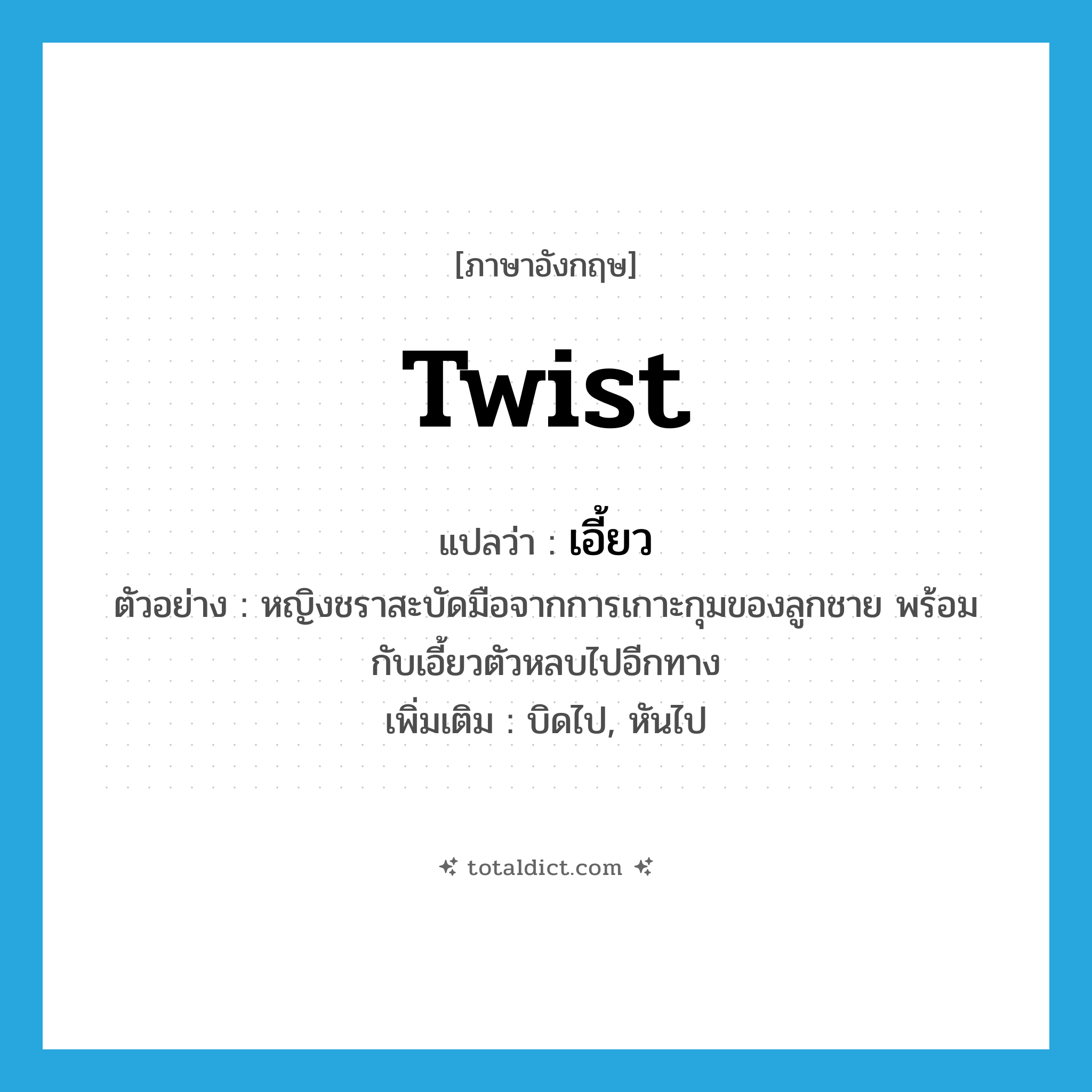 twist แปลว่า?, คำศัพท์ภาษาอังกฤษ twist แปลว่า เอี้ยว ประเภท V ตัวอย่าง หญิงชราสะบัดมือจากการเกาะกุมของลูกชาย พร้อมกับเอี้ยวตัวหลบไปอีกทาง เพิ่มเติม บิดไป, หันไป หมวด V