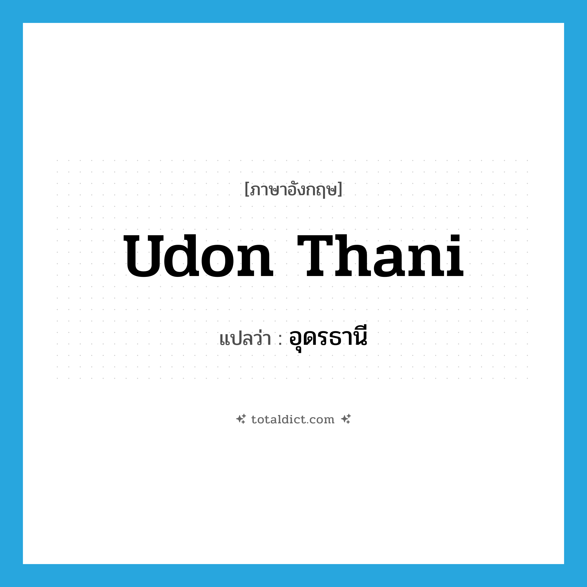 Udon Thani แปลว่า?, คำศัพท์ภาษาอังกฤษ Udon Thani แปลว่า อุดรธานี ประเภท N หมวด N