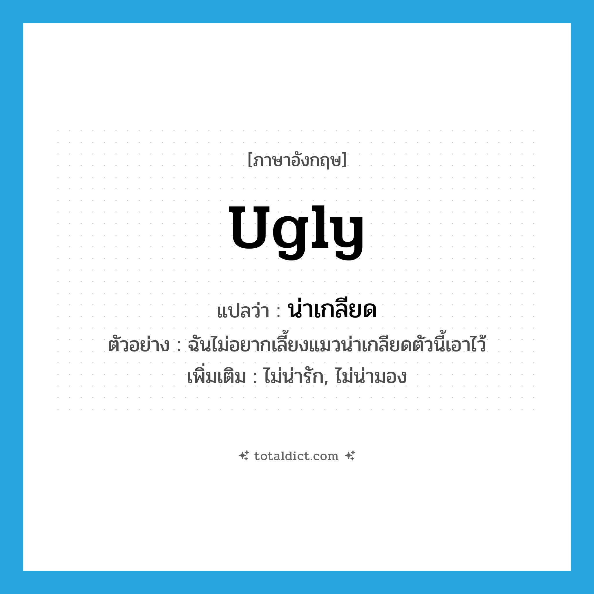 ugly แปลว่า?, คำศัพท์ภาษาอังกฤษ ugly แปลว่า น่าเกลียด ประเภท ADJ ตัวอย่าง ฉันไม่อยากเลี้ยงแมวน่าเกลียดตัวนี้เอาไว้ เพิ่มเติม ไม่น่ารัก, ไม่น่ามอง หมวด ADJ